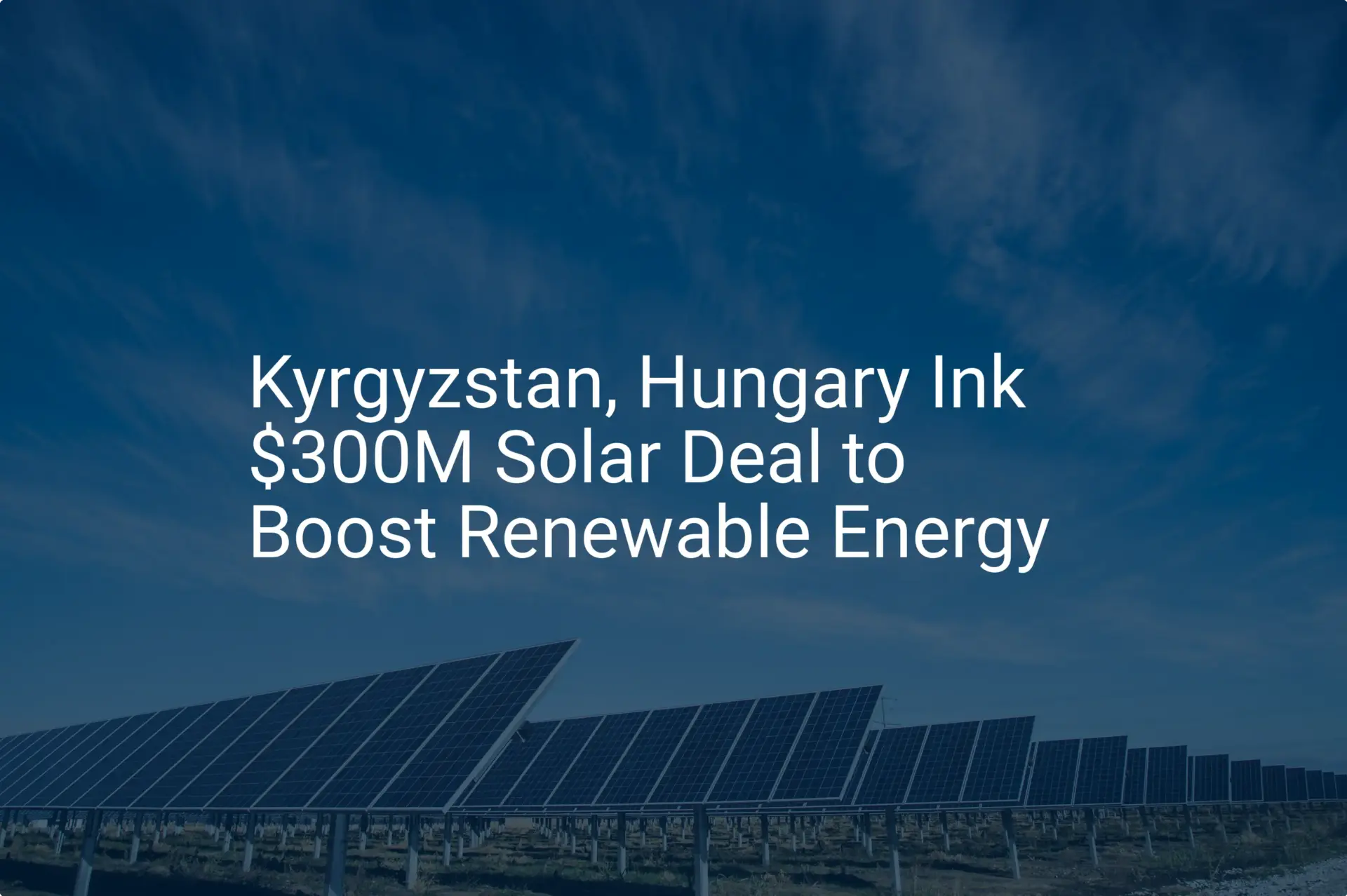 Kyrgyzstan Hungary solar deal: $300M is a stunning boost