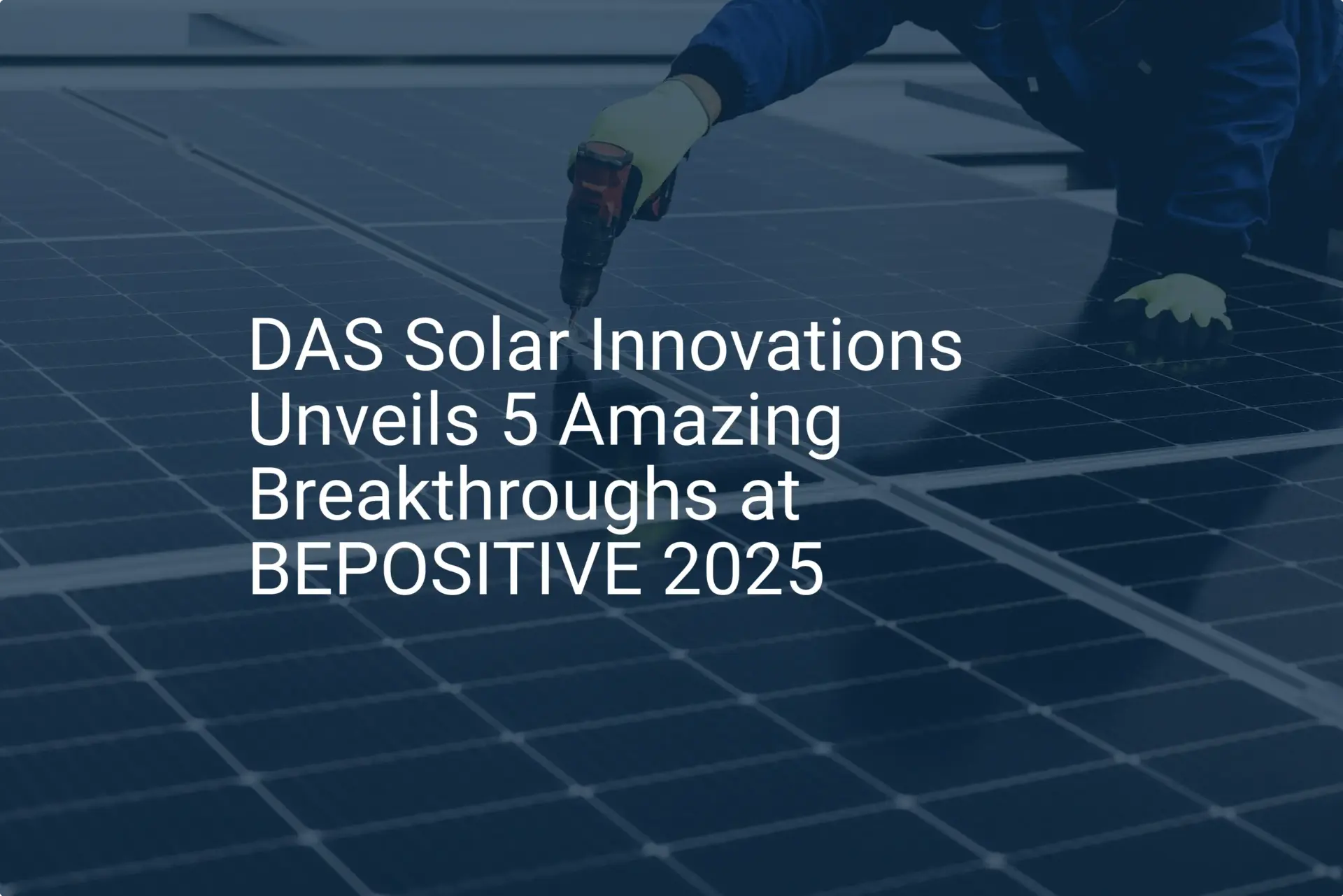 DAS Solar Innovations Unveils 5 Amazing Breakthroughs at BEPOSITIVE 2025