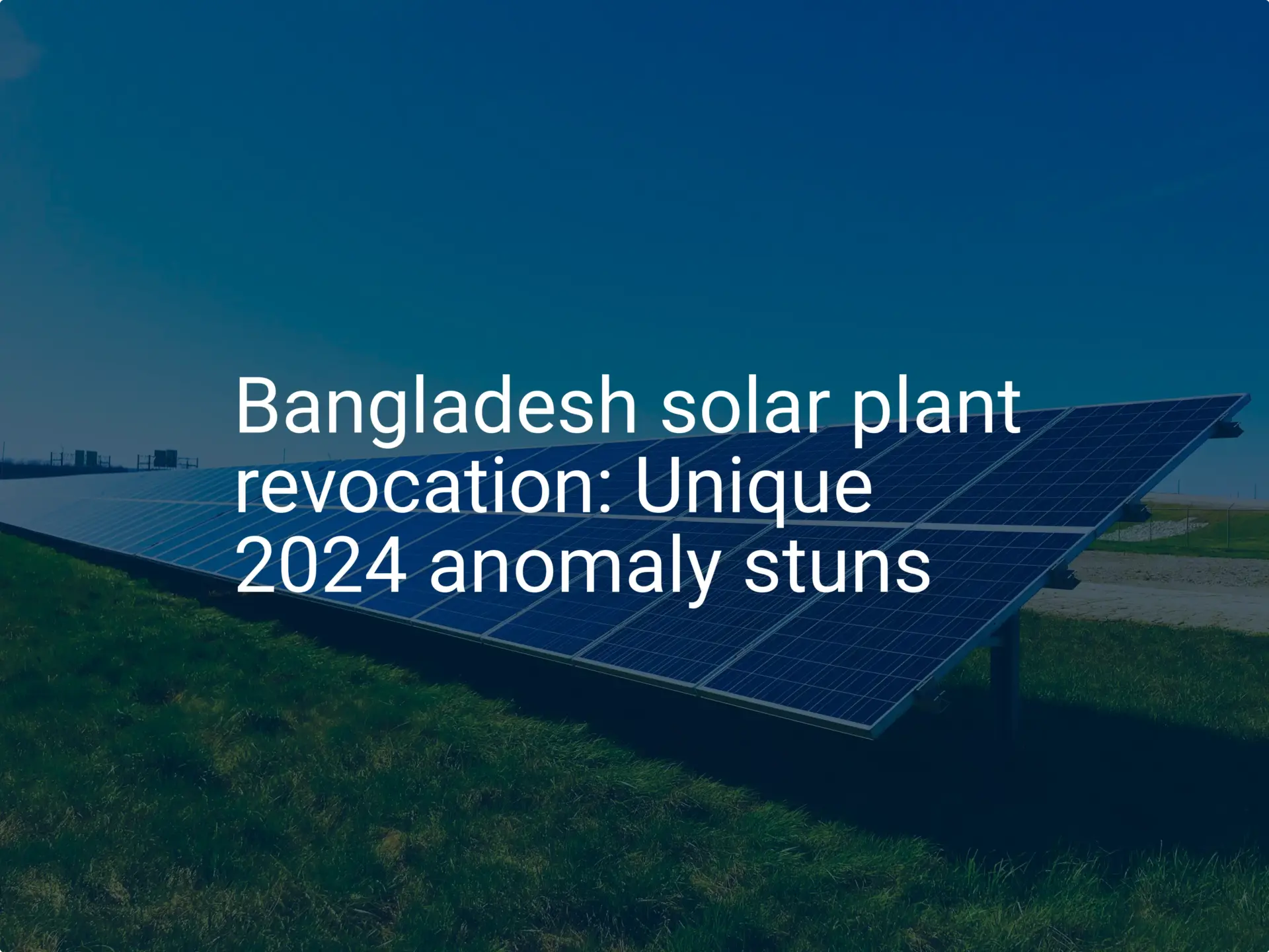 Bangladesh solar plant revocation: Unique 2024 anomaly stuns