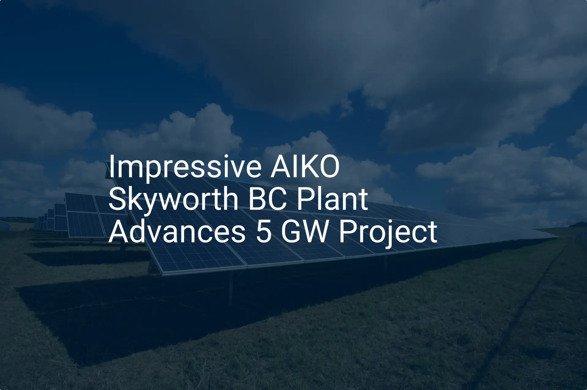 Impressive AIKO Skyworth BC Plant Advances 5 GW Project