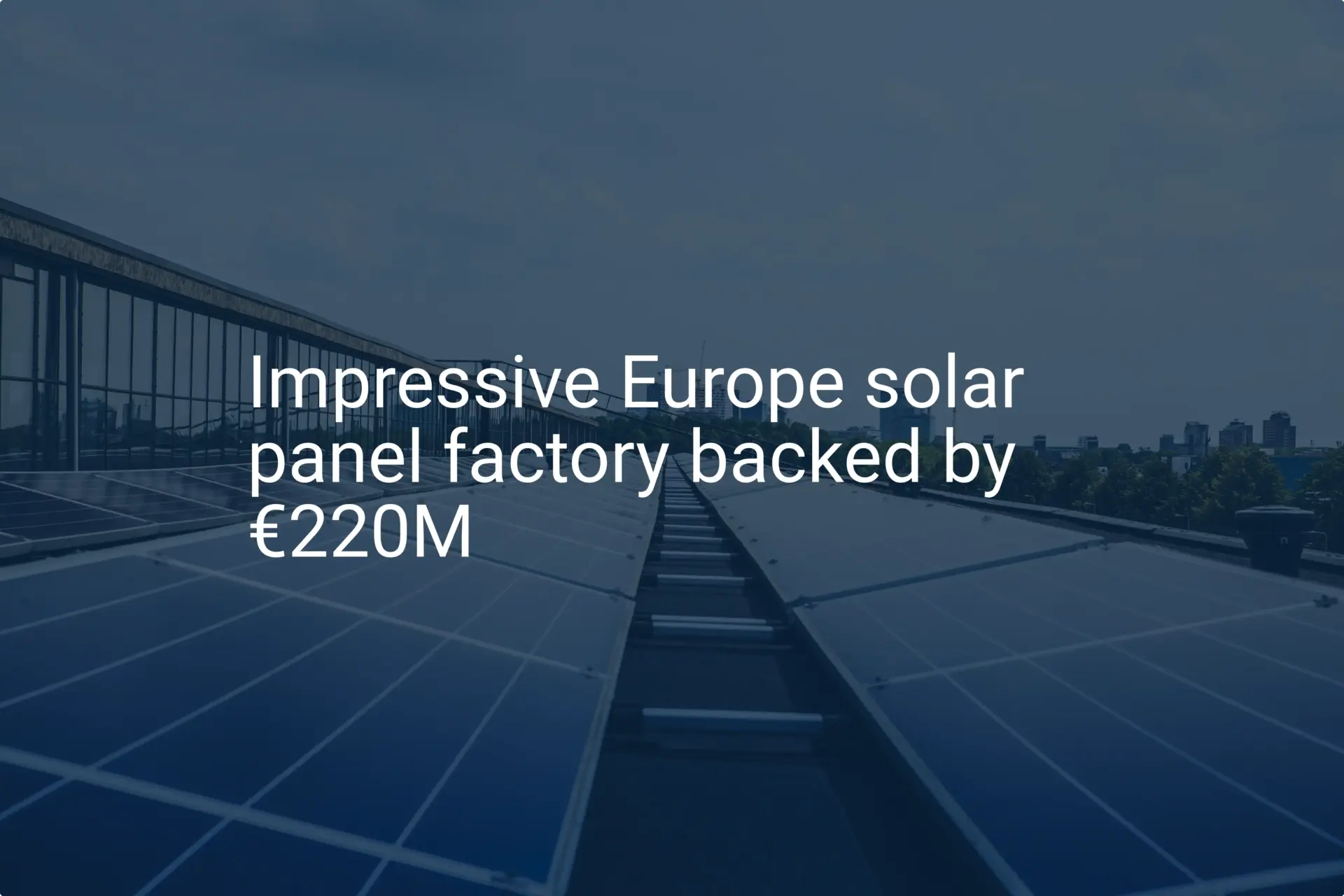 Impressive Europe solar panel factory backed by €220M