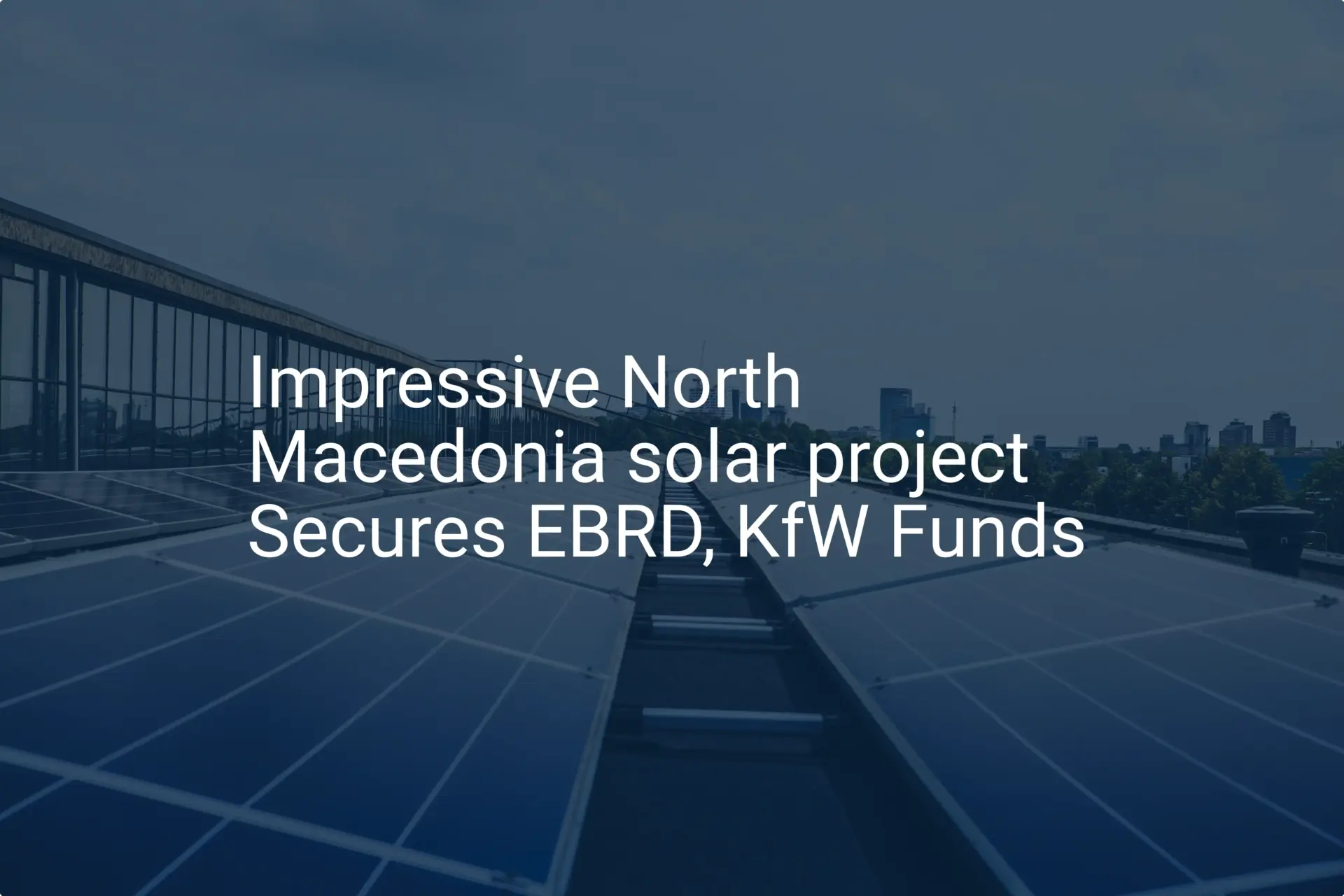 Impressive North Macedonia solar project Secures EBRD, KfW Funds