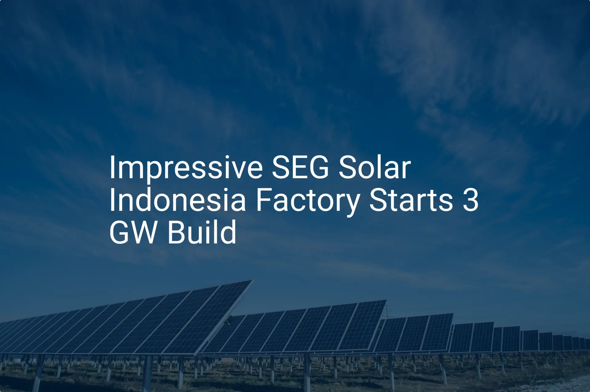 Impressive SEG Solar Indonesia Factory Starts 3 GW Build