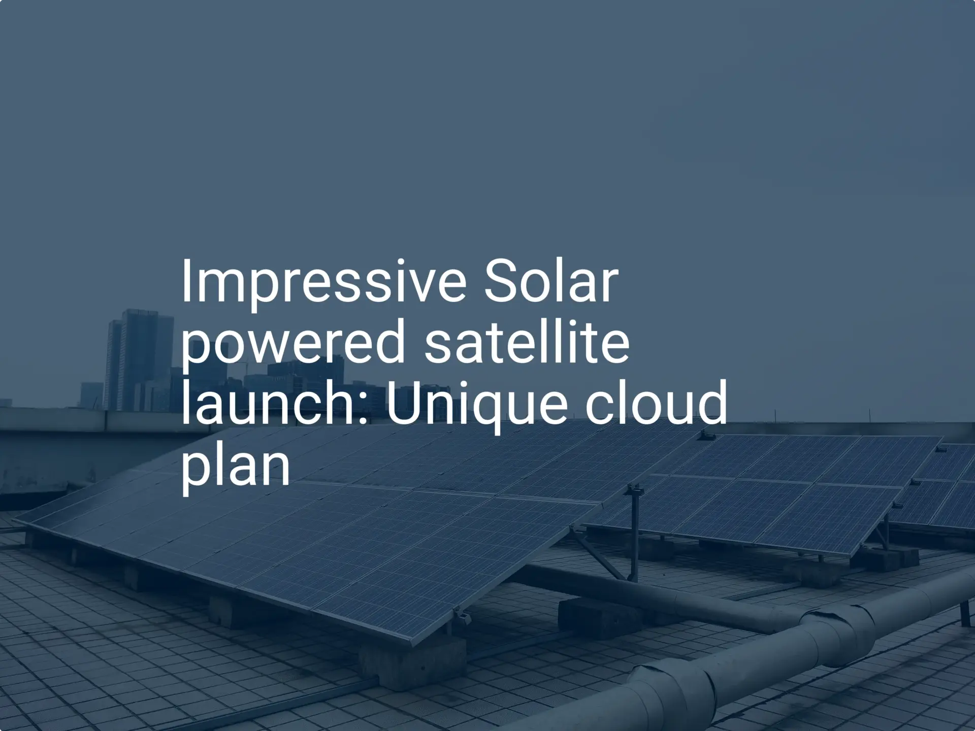 Impressive Solar powered satellite launch: Unique cloud plan