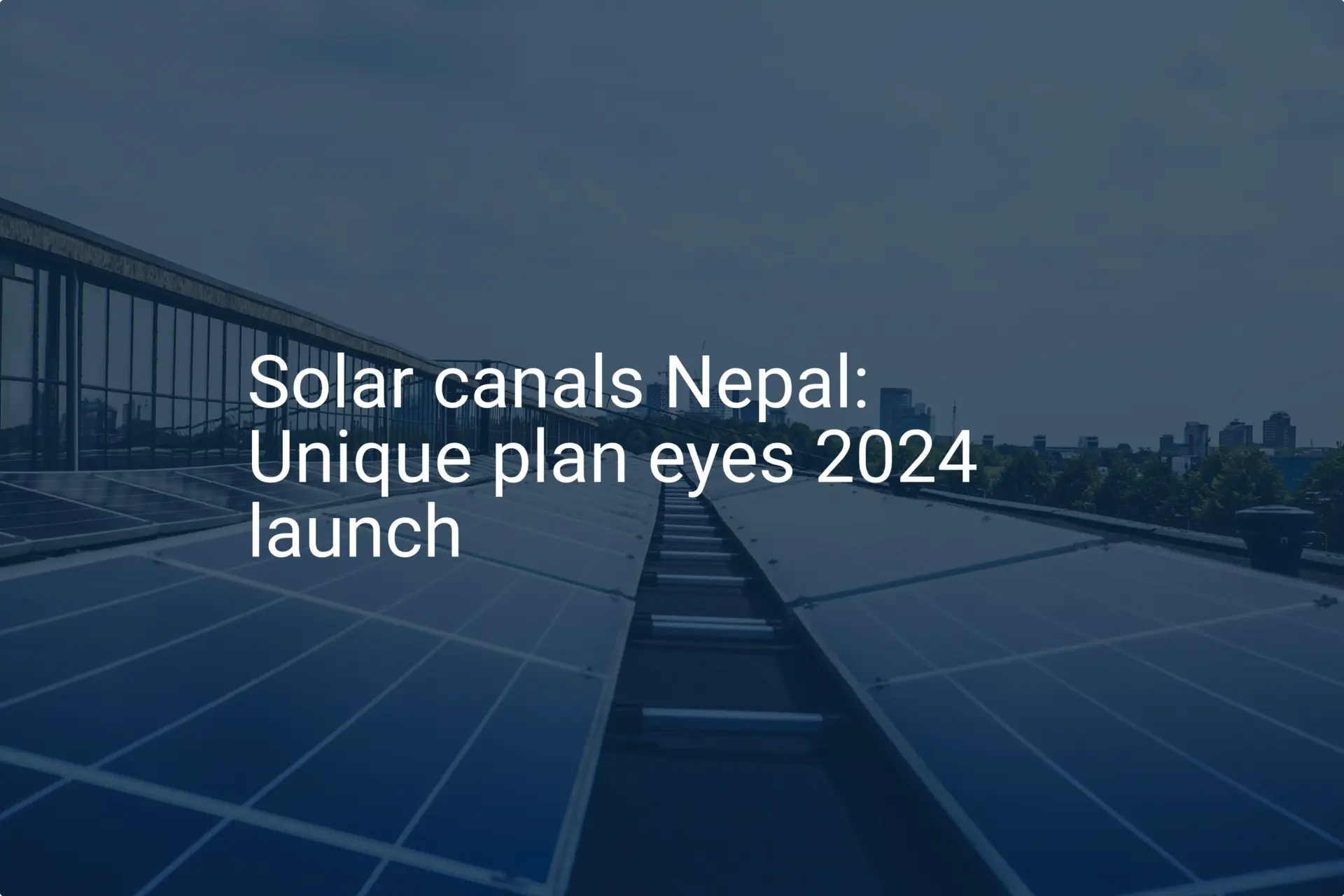 Solar canals Nepal: Unique plan eyes 2024 launch