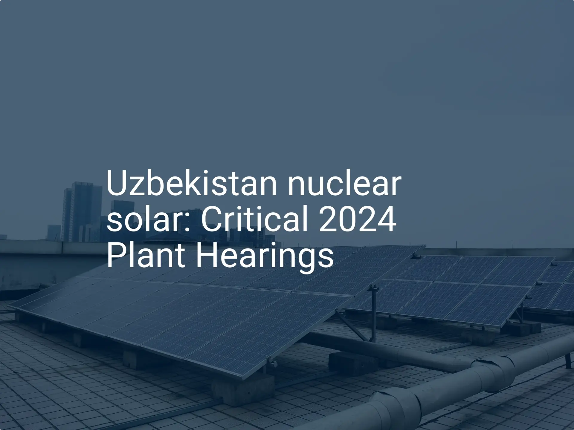 Uzbekistan nuclear solar: Critical 2024 Plant Hearings