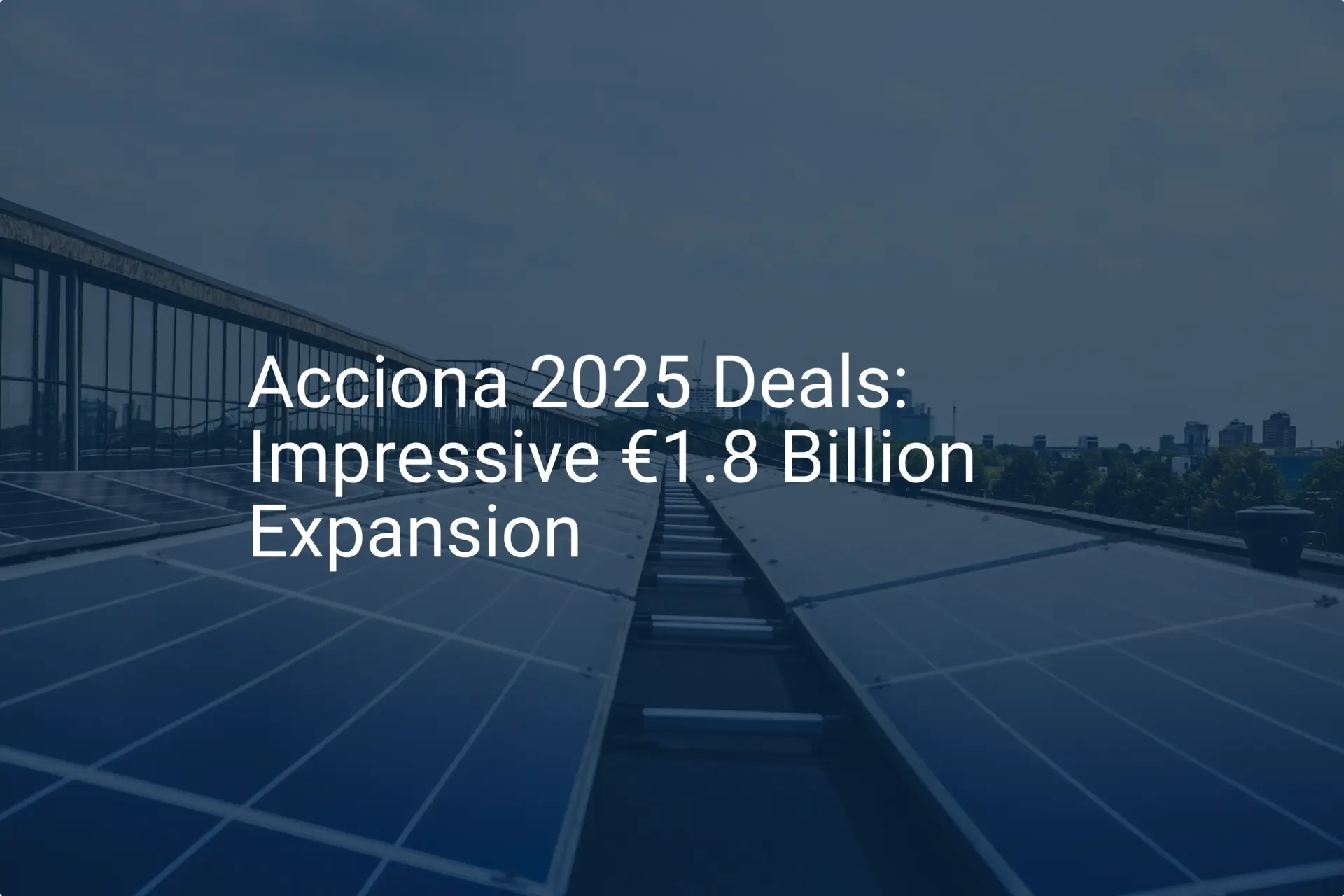 Acciona 2025 Deals: Impressive €1.8 Billion Expansion