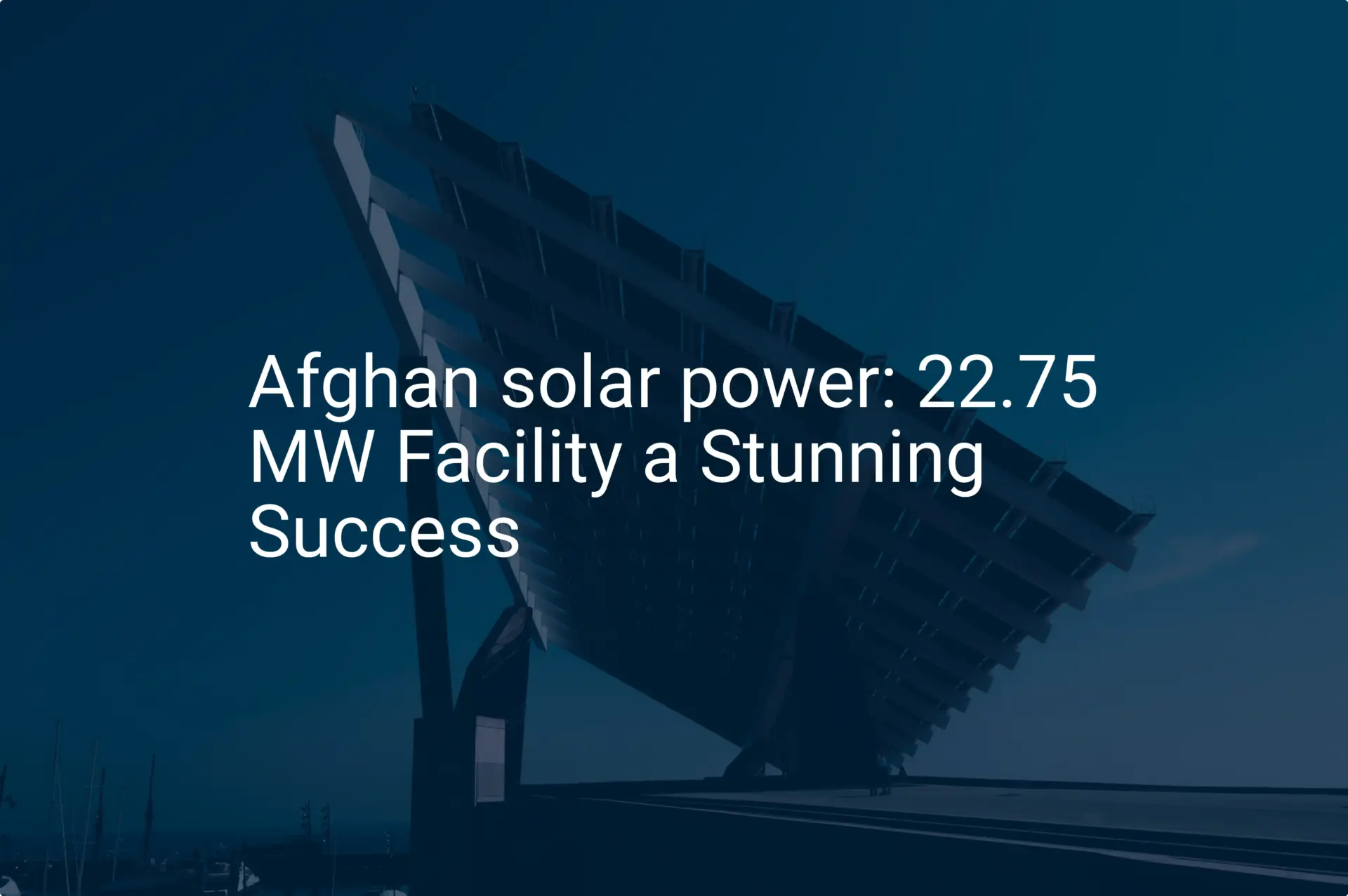 Afghan solar power: 22.75 MW Facility a Stunning Success