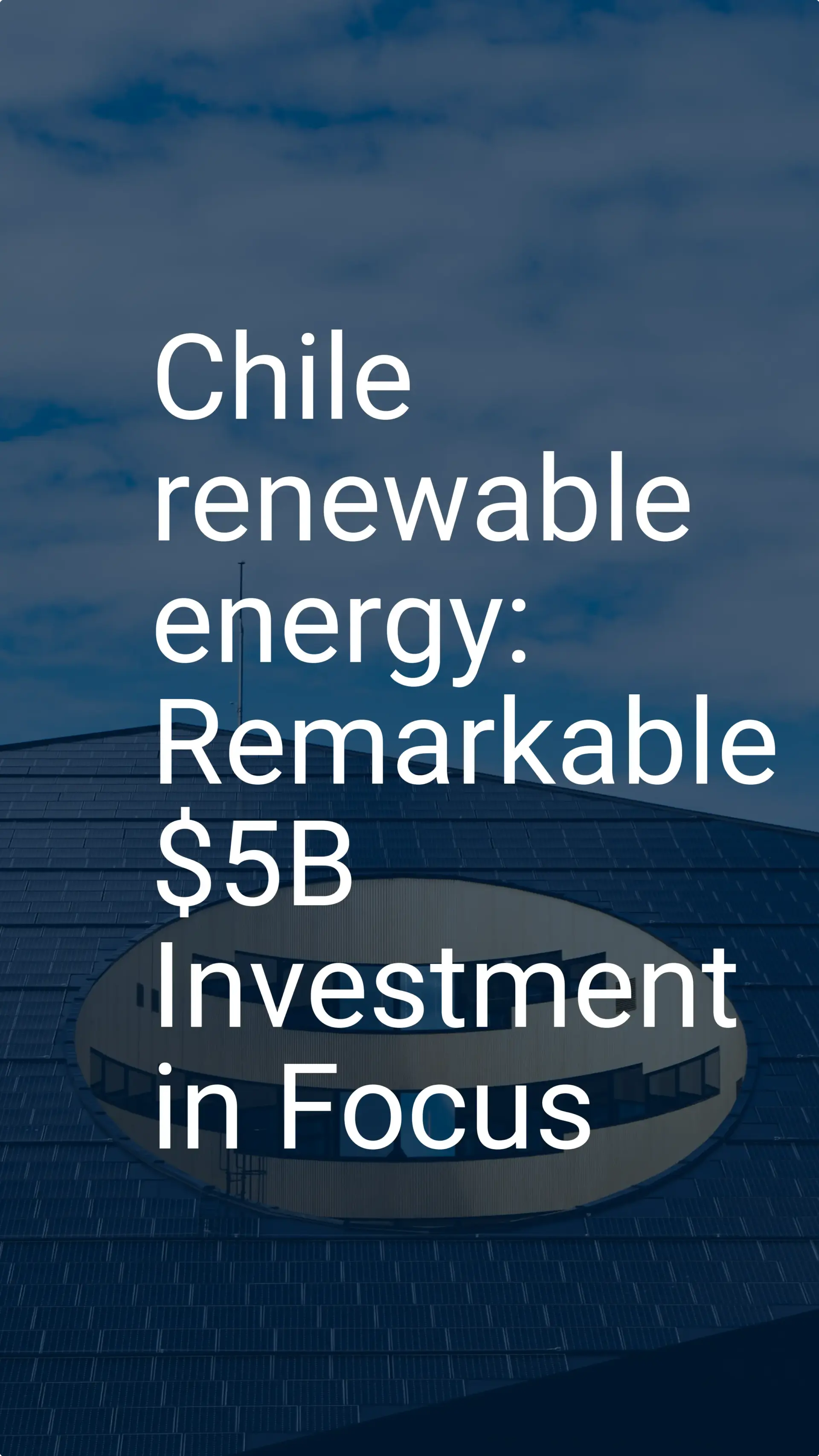 Chile renewable energy: Remarkable $5B Investment in Focus