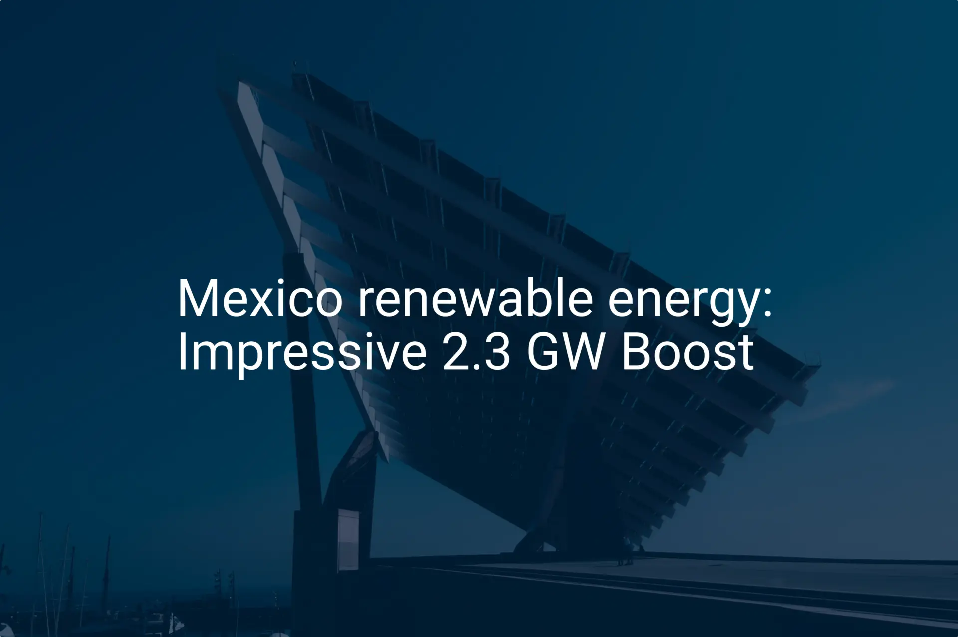 Mexico renewable energy: Impressive 2.3 GW Boost