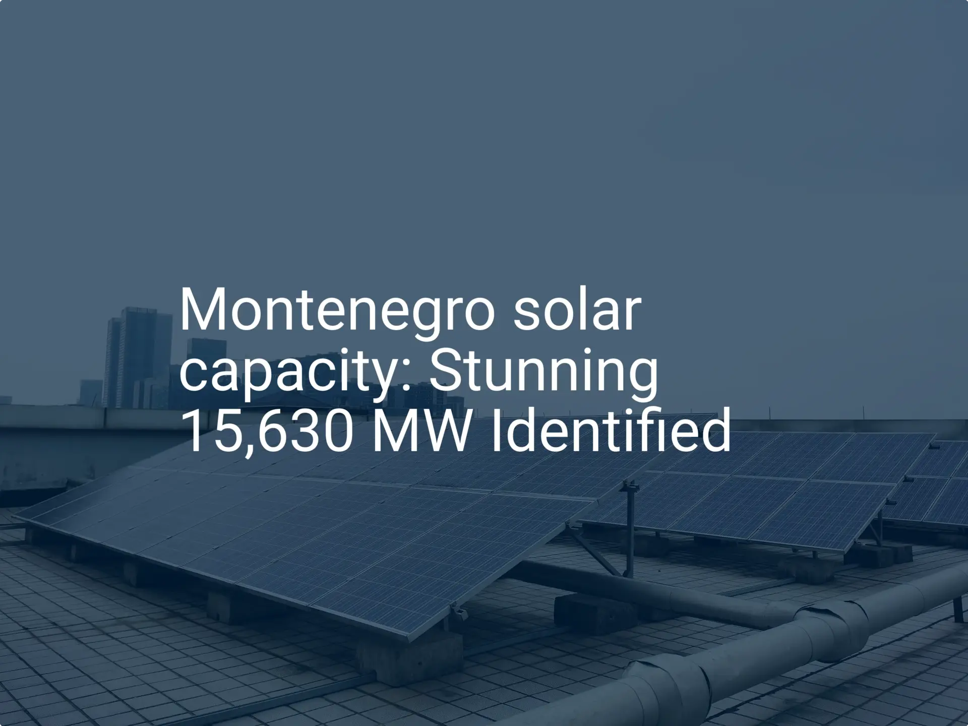 Montenegro solar capacity: Stunning 15,630 MW Identified