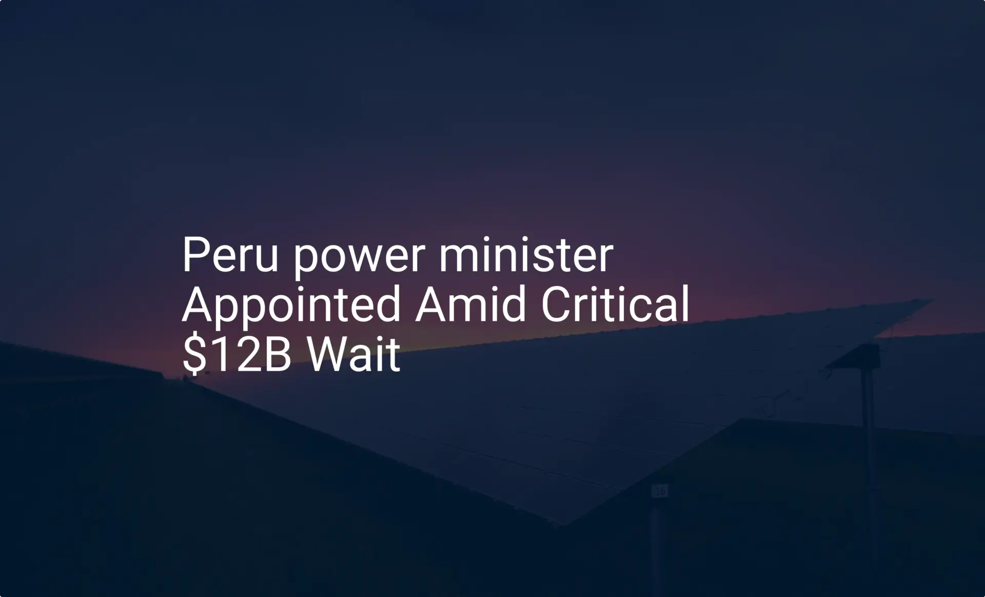 Peru power minister Appointed Amid Critical $12B Wait