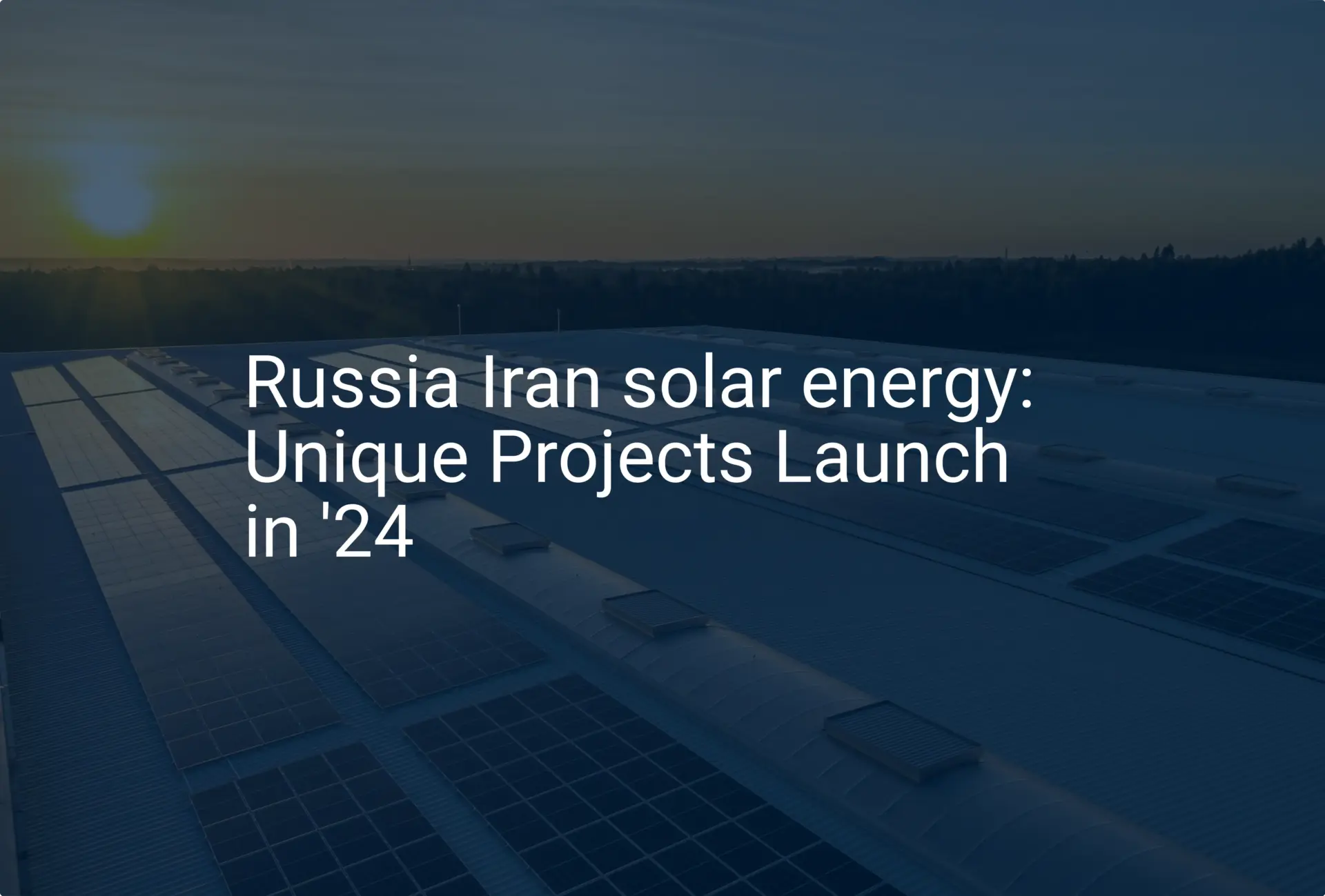 Russia Iran solar energy: Unique Projects Launch in '24