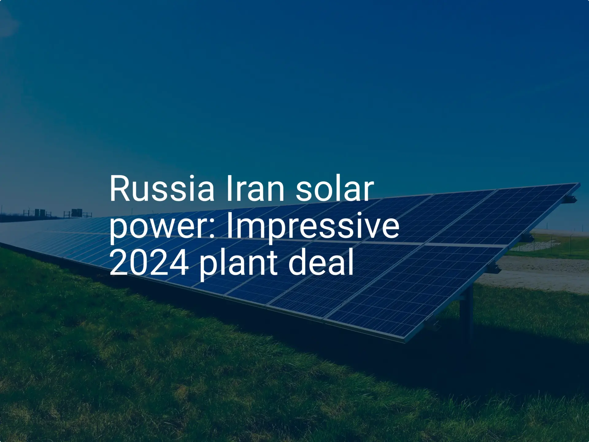 Russia Iran solar power: Impressive 2024 plant deal