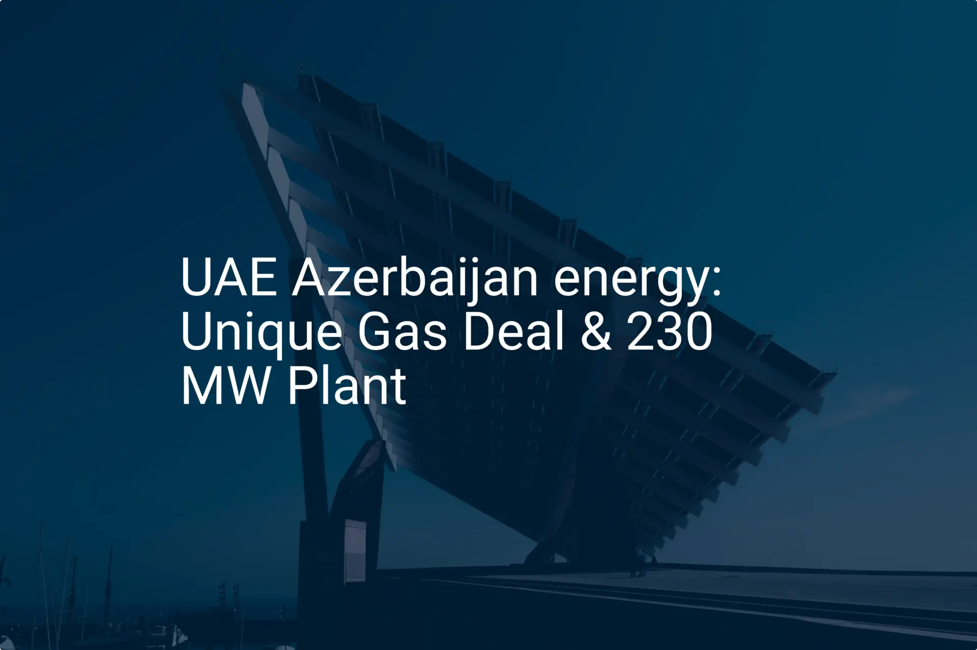 UAE Azerbaijan energy: Unique Gas Deal & 230 MW Plant