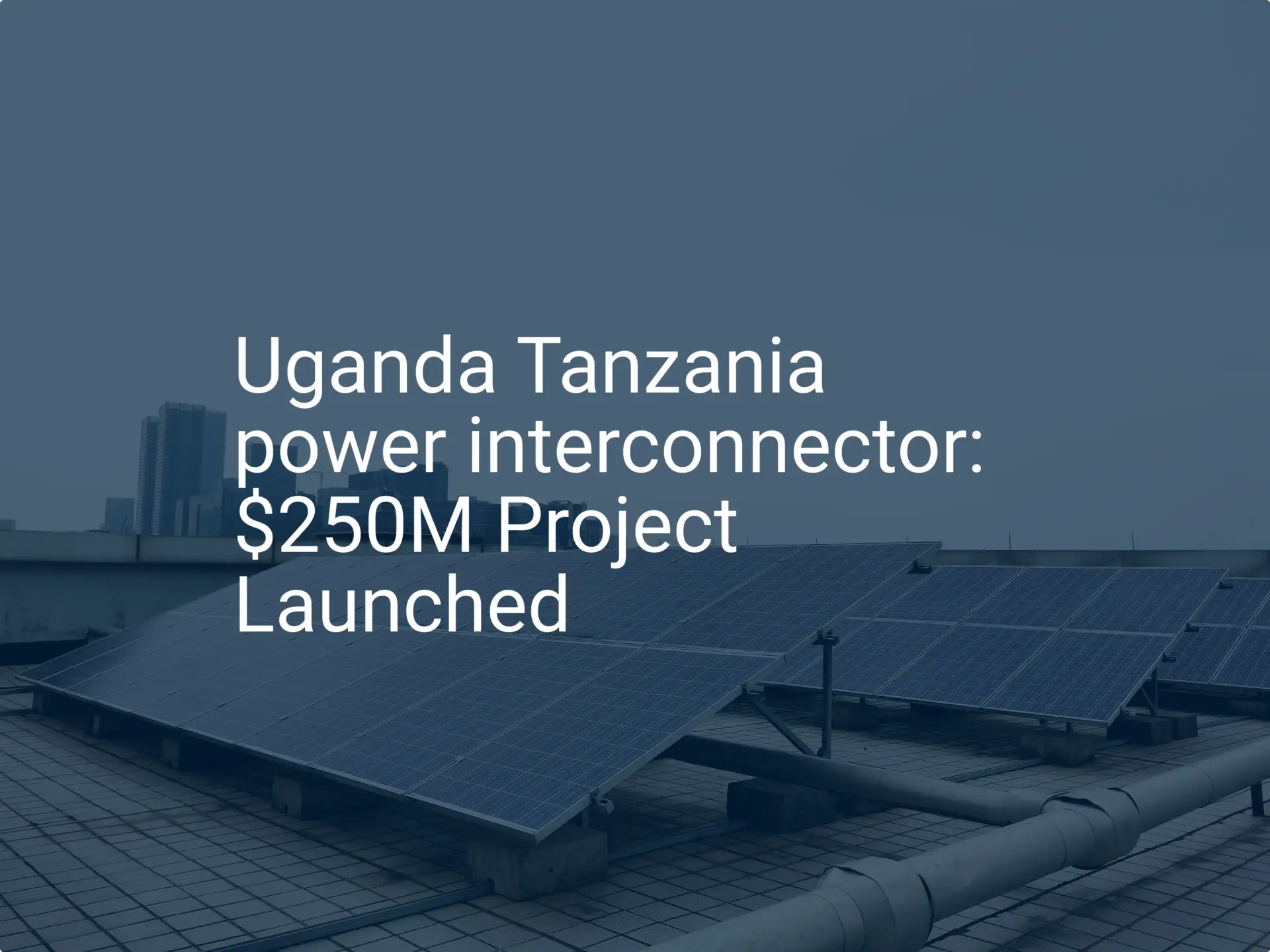 Uganda Tanzania power interconnector: $250M Project Launched