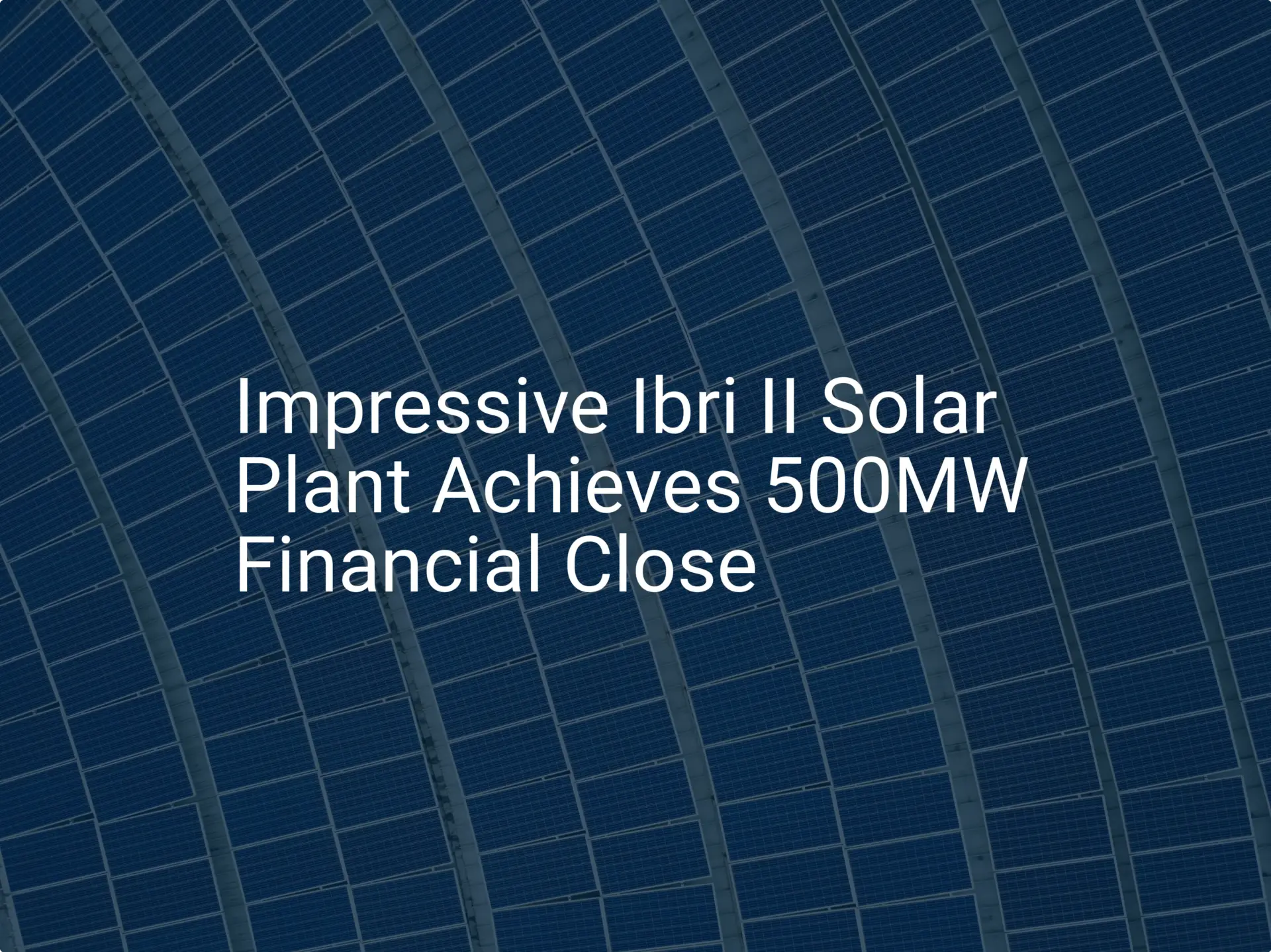 Impressive Ibri II Solar Plant Achieves 500MW Financial Close