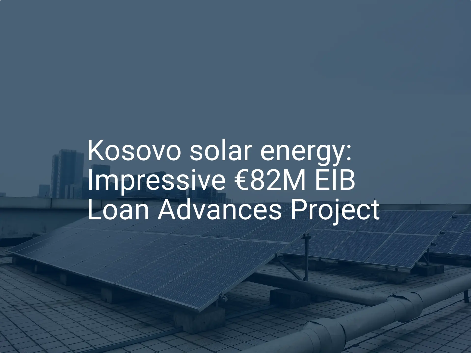 Kosovo solar energy: Impressive €82M EIB Loan Advances Project