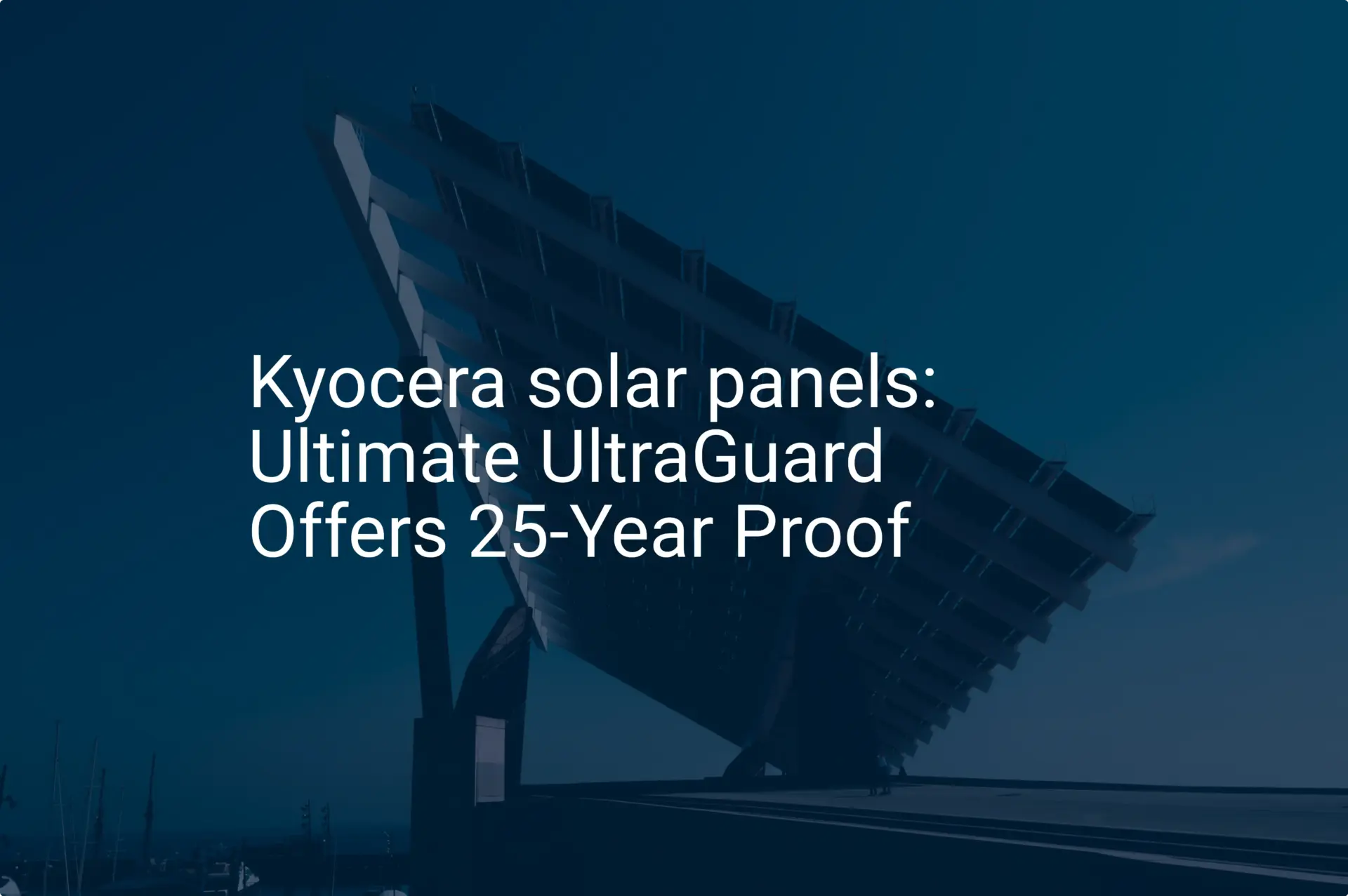 Kyocera solar panels: Ultimate UltraGuard Offers 25-Year Proof