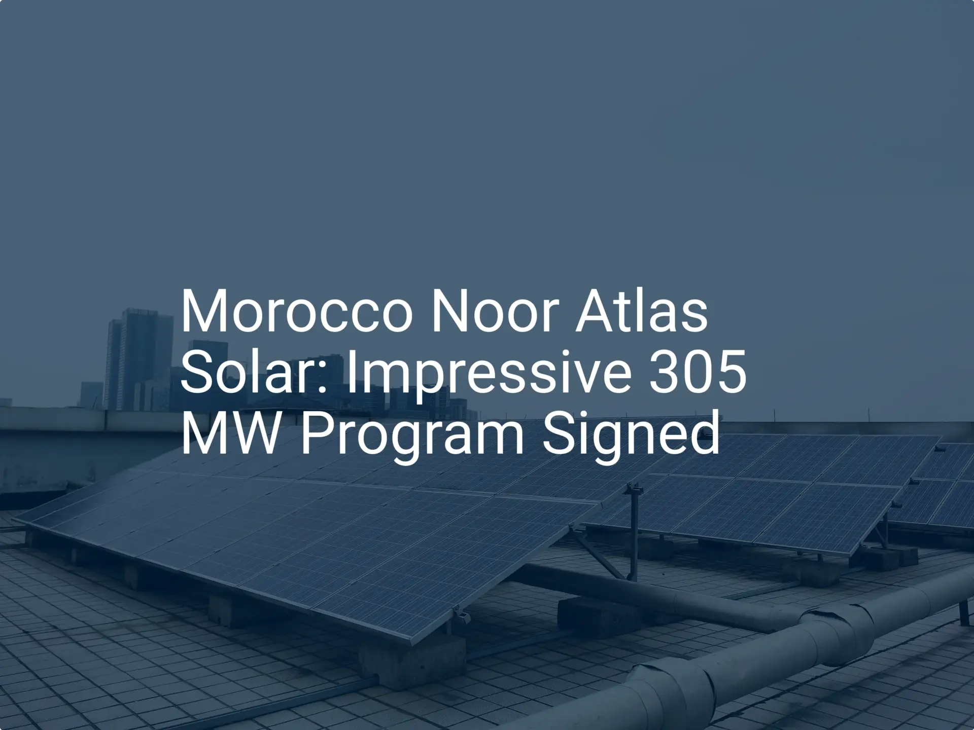 Morocco Noor Atlas Solar: Impressive 305 MW Program Signed
