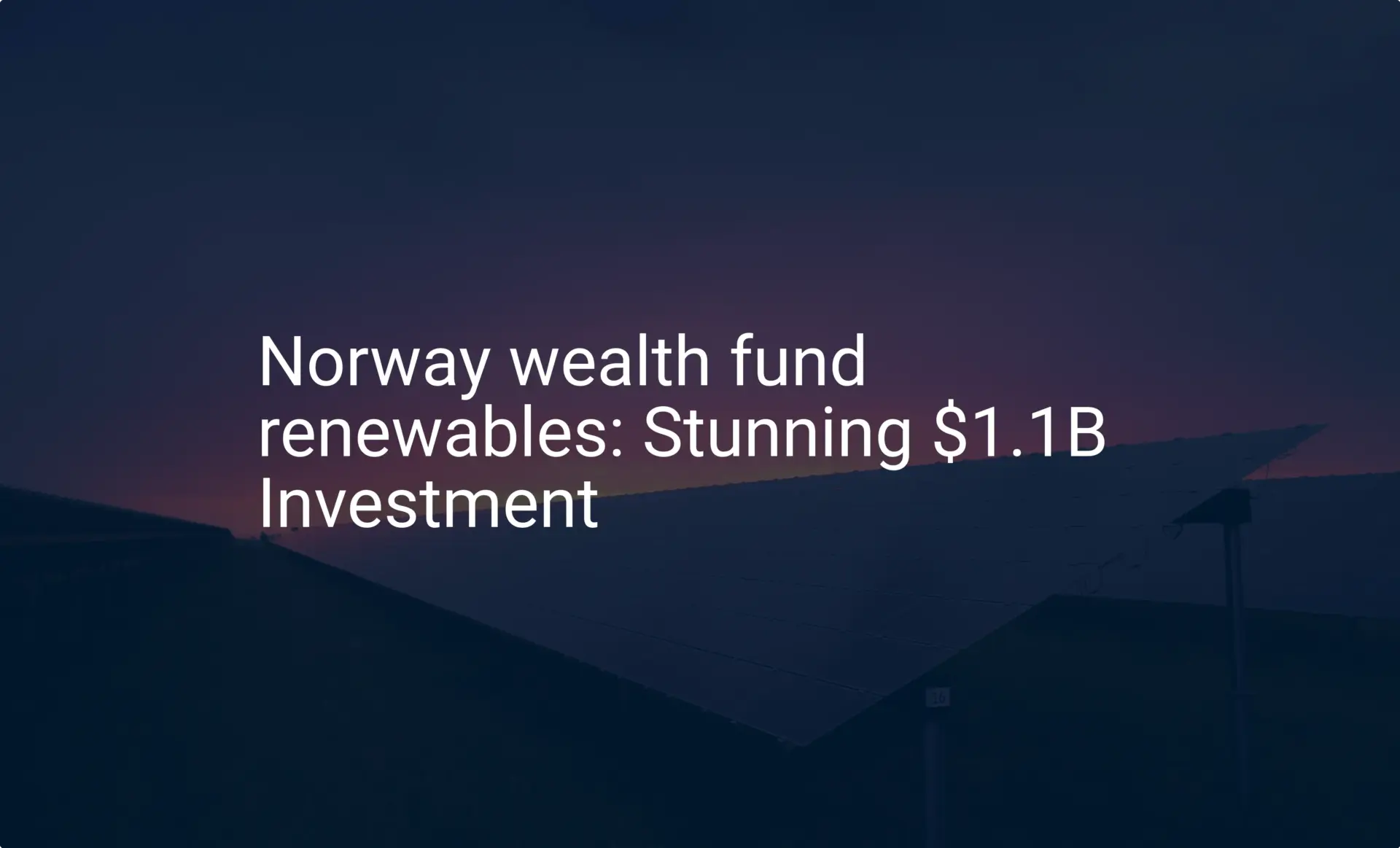 Norway wealth fund renewables: Stunning $1.1B Investment