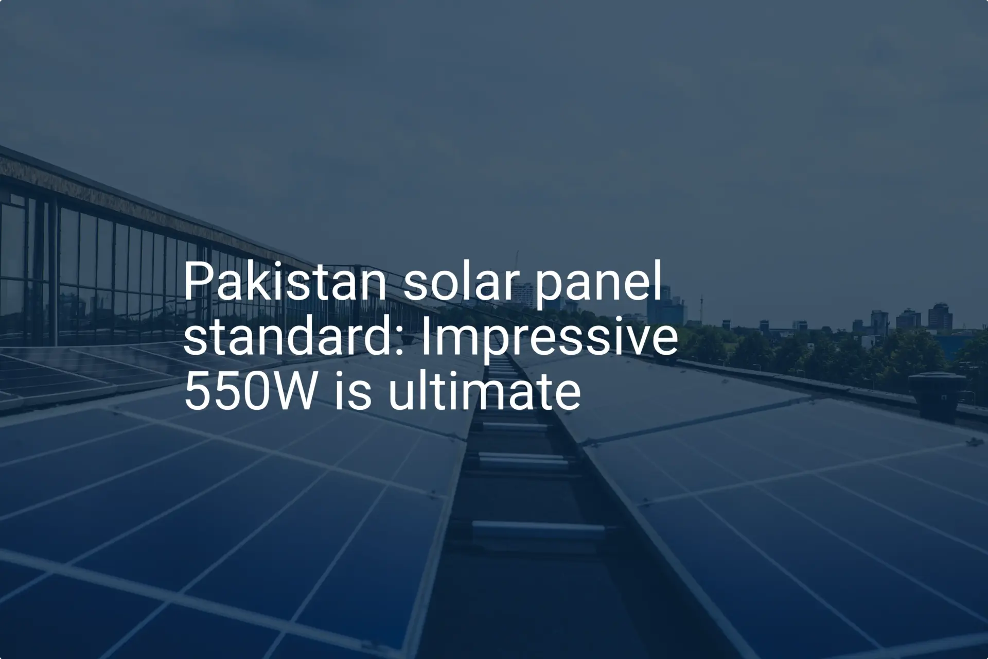 Pakistan solar panel standard: Impressive 550W is ultimate