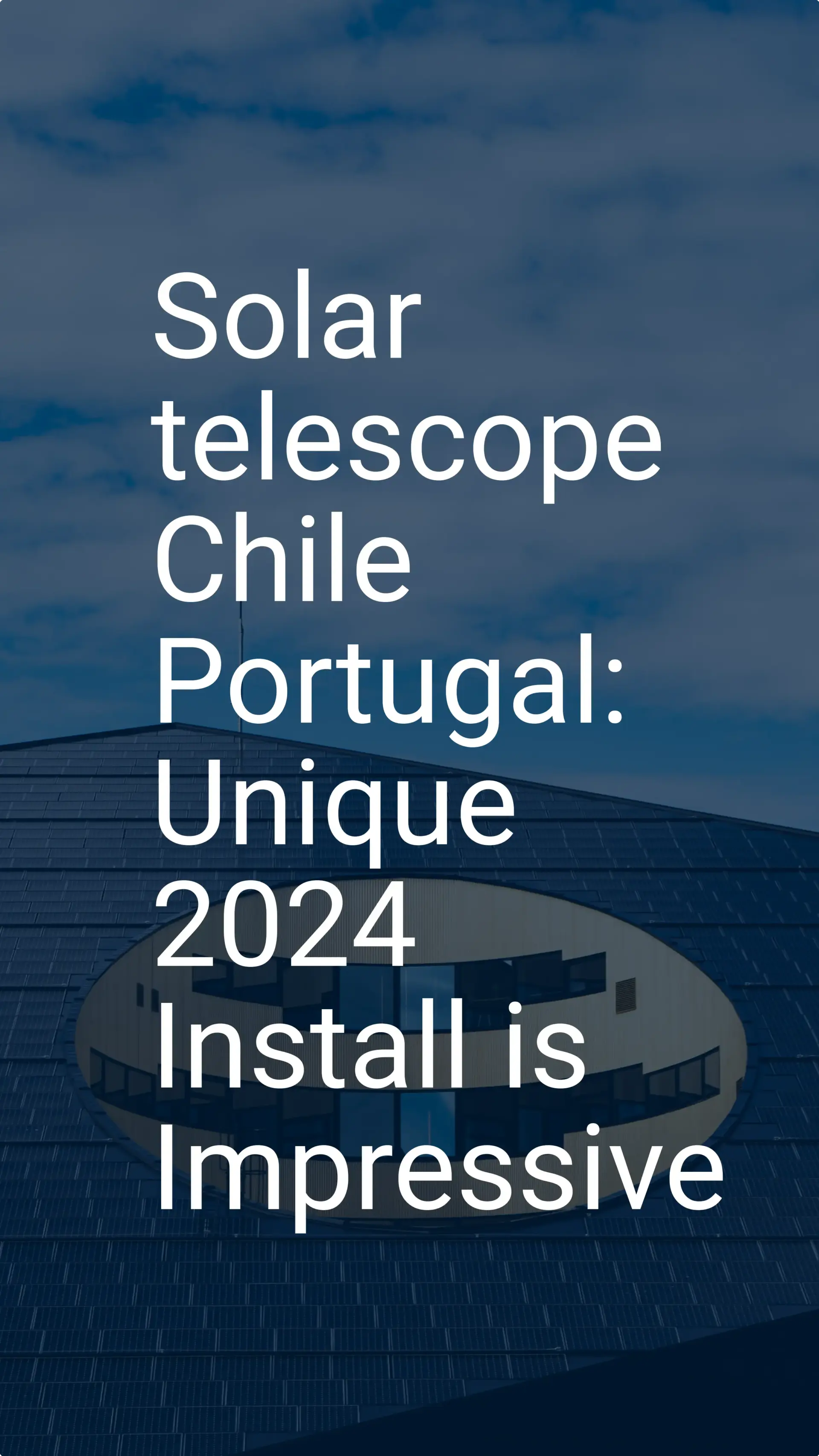 Solar telescope Chile Portugal: Unique 2024 Install is Impressive