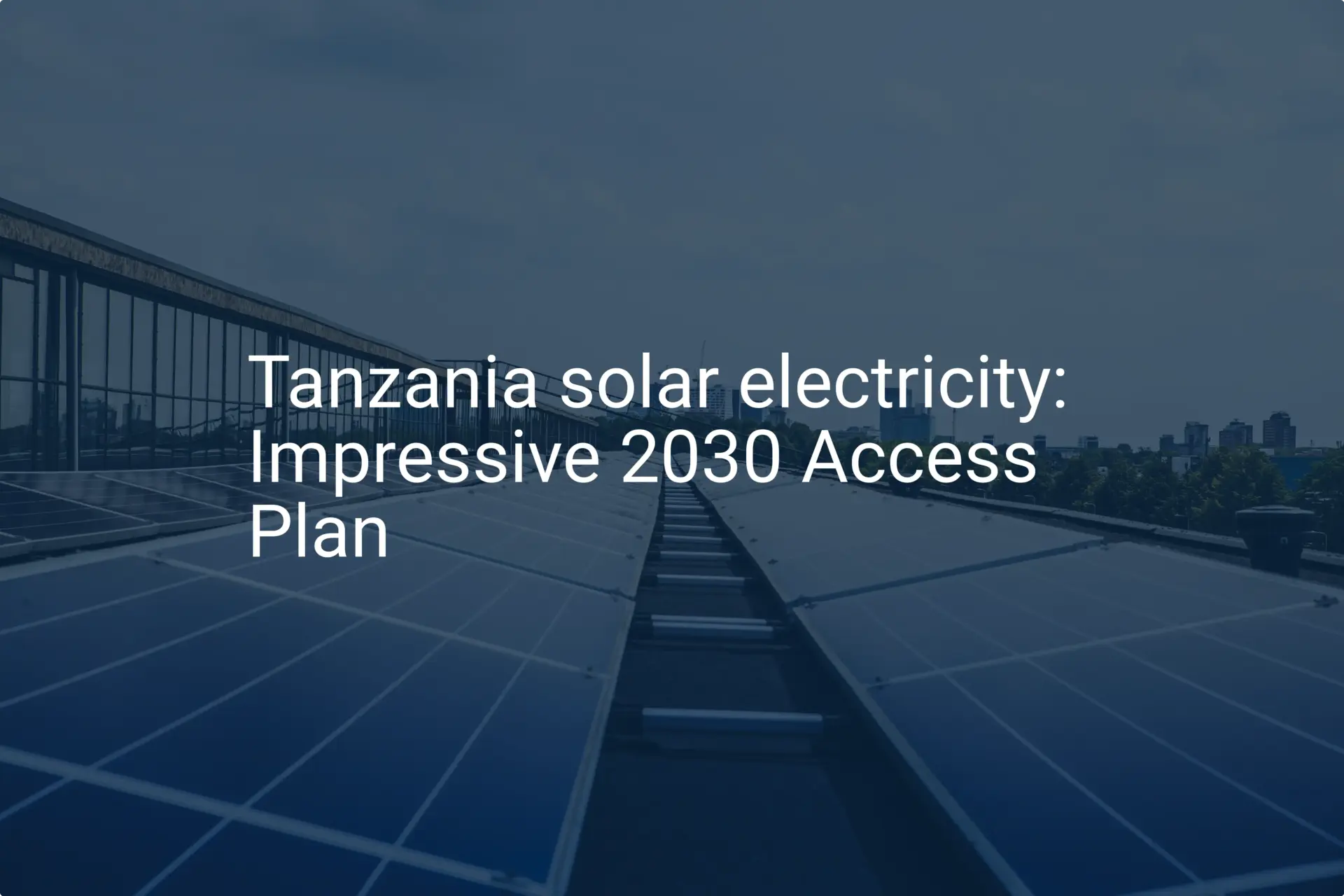 Tanzania solar electricity: Impressive 2030 Access Plan