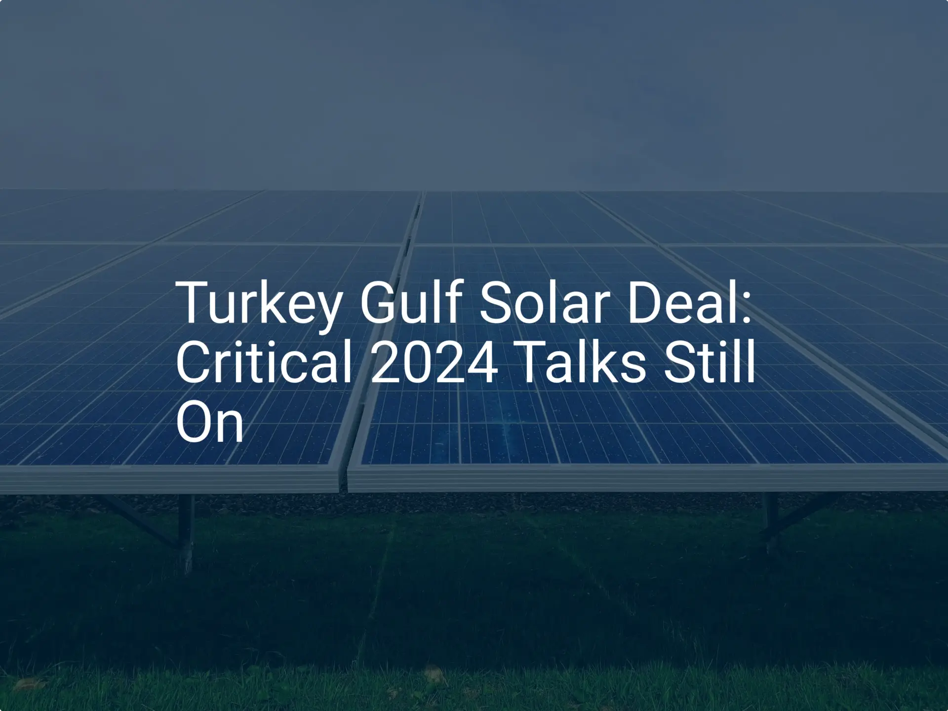 Turkey Gulf Solar Deal: Critical 2024 Talks Still On