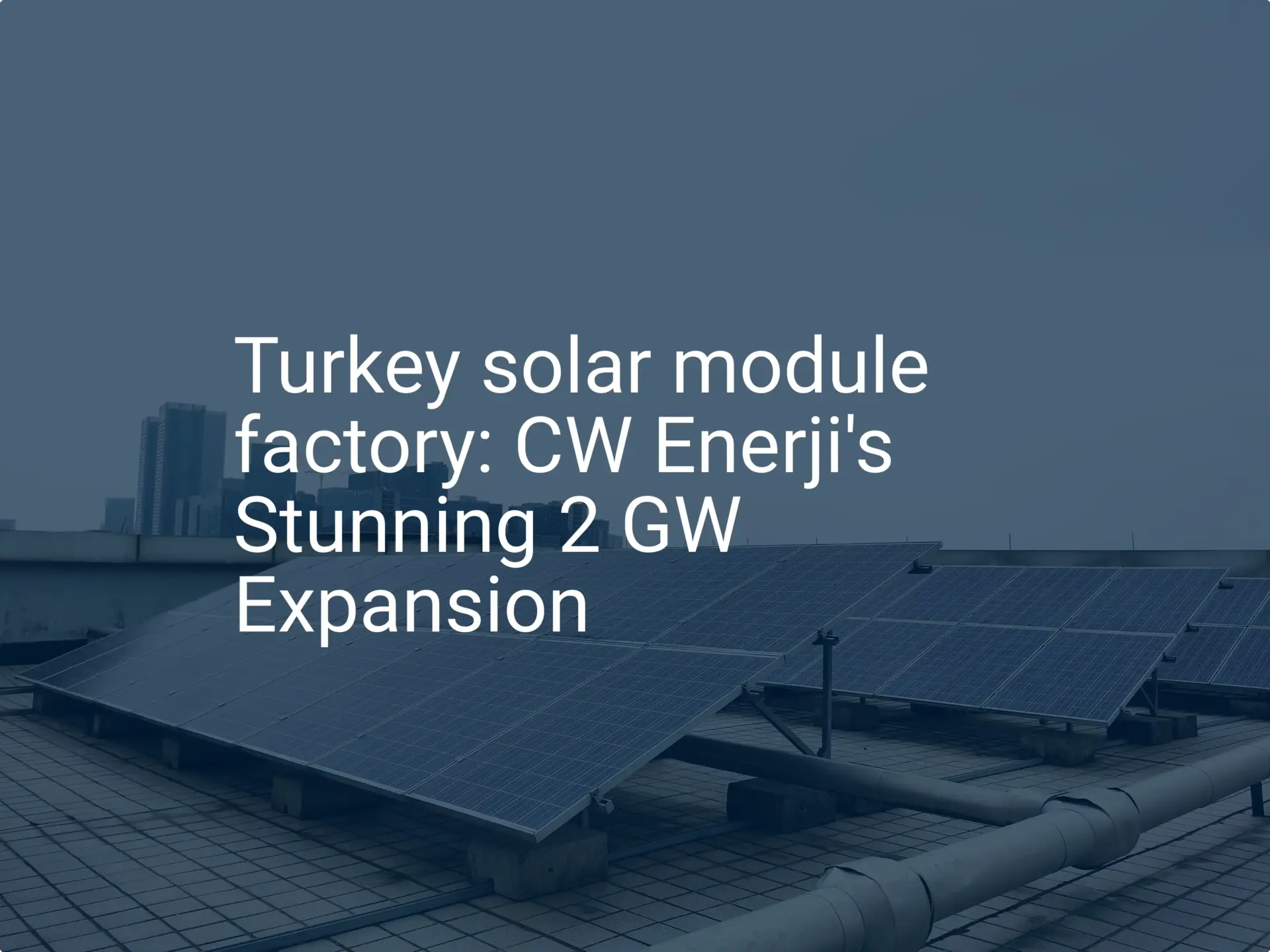 Turkey solar module factory: CW Enerji's Stunning 2 GW Expansion