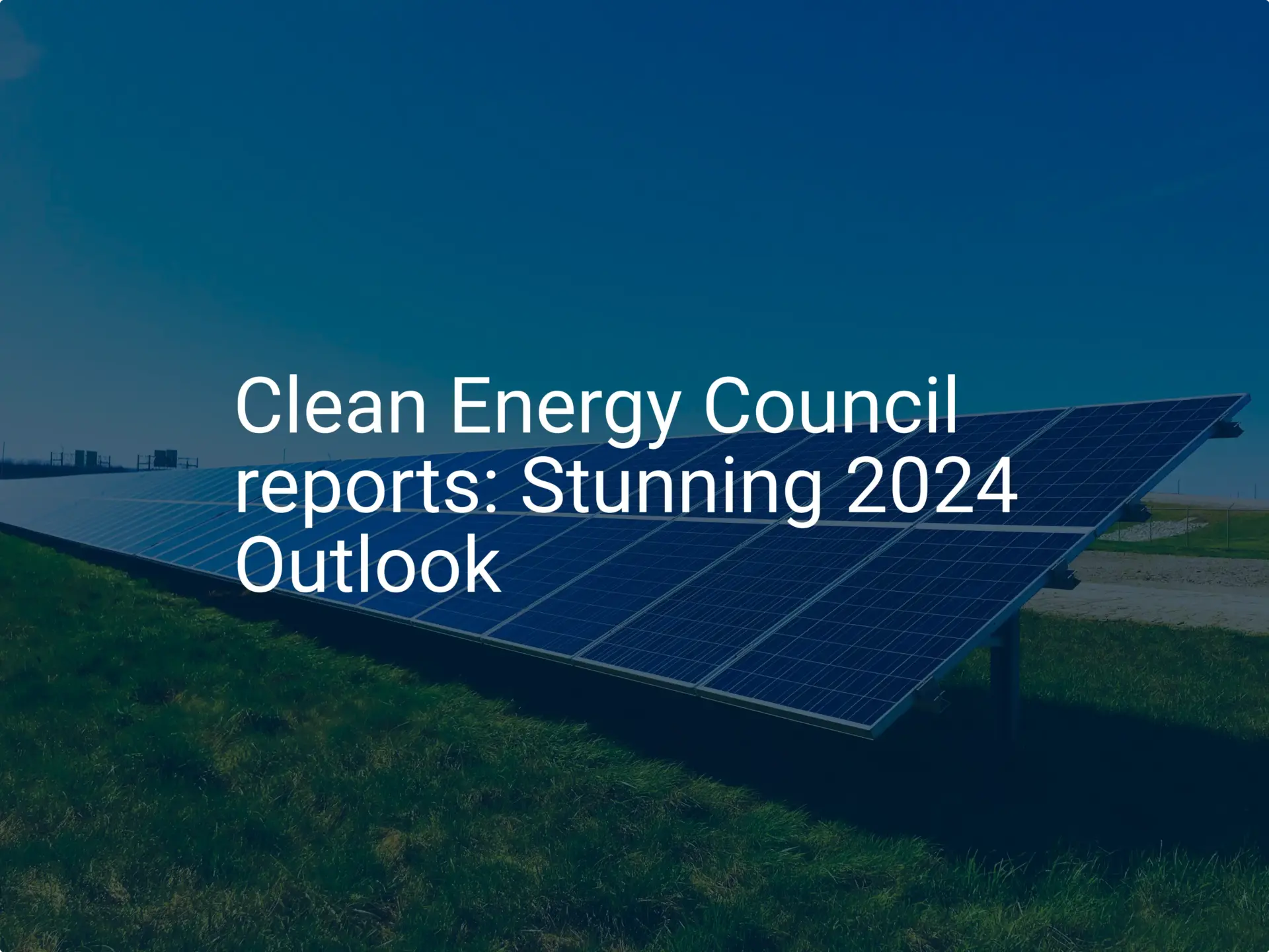 Clean Energy Council reports: Stunning 2024 Outlook