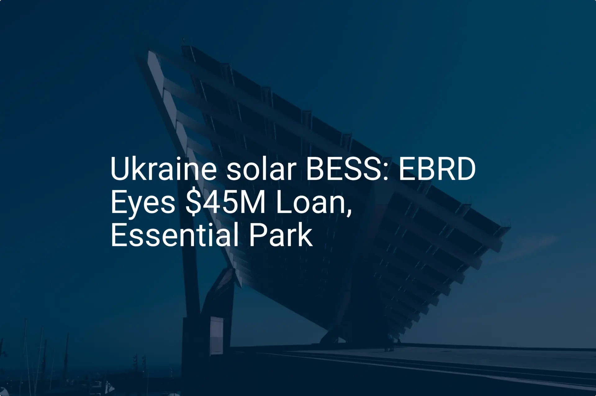 Ukraine solar BESS: EBRD Eyes $45M Loan, Essential Park