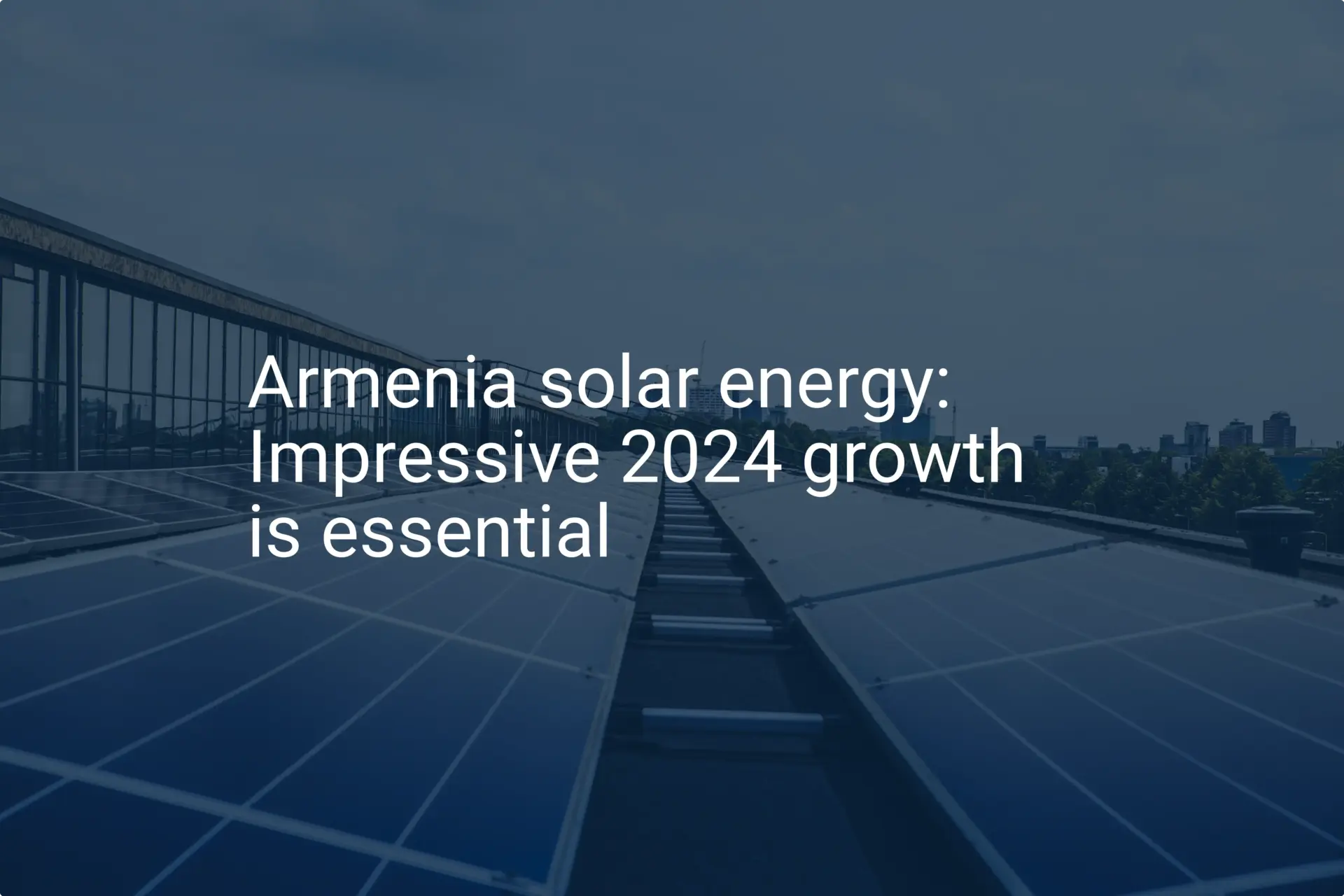 Armenia solar energy: Impressive 2024 growth is essential