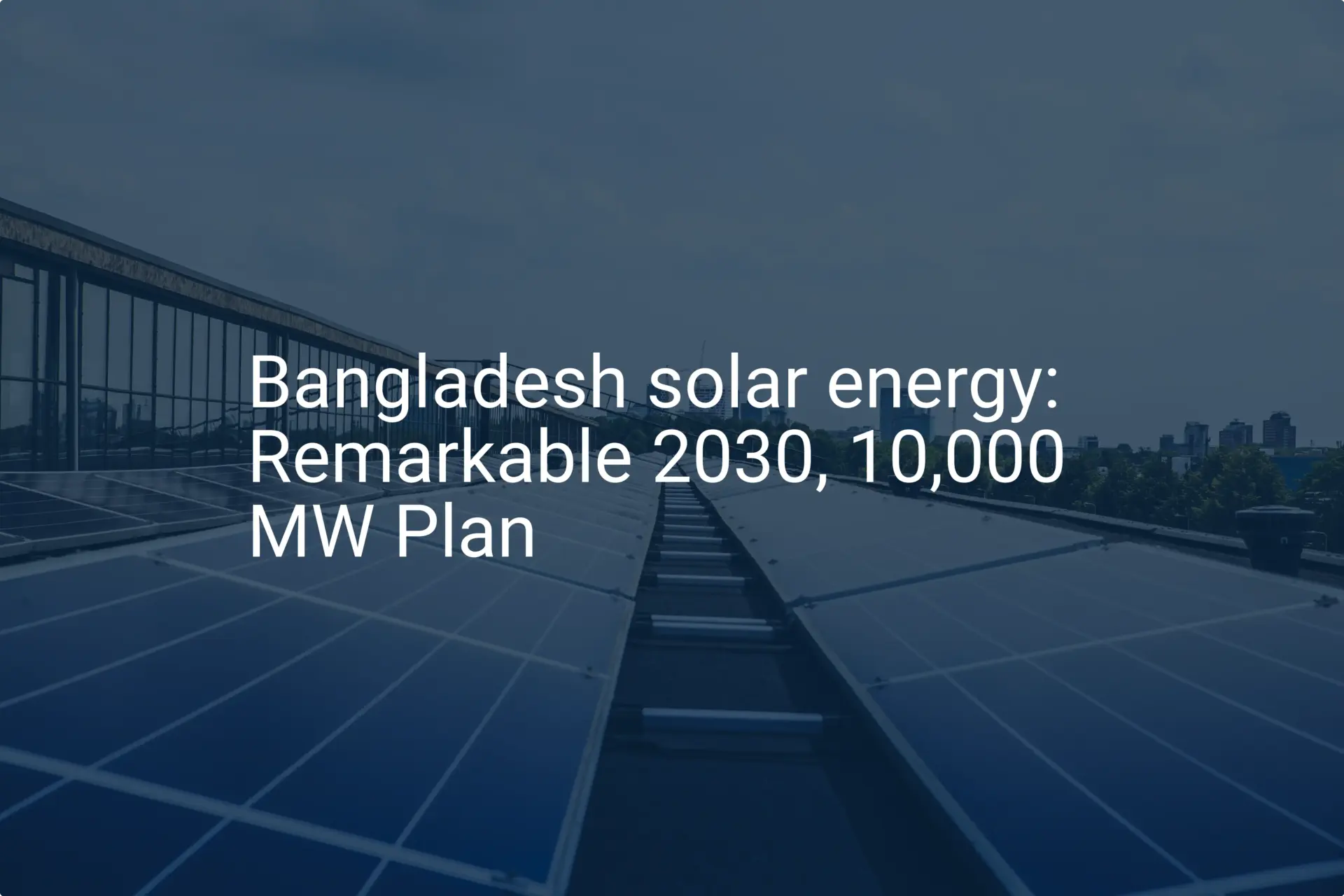 Bangladesh solar energy: Remarkable 2030, 10,000 MW Plan
