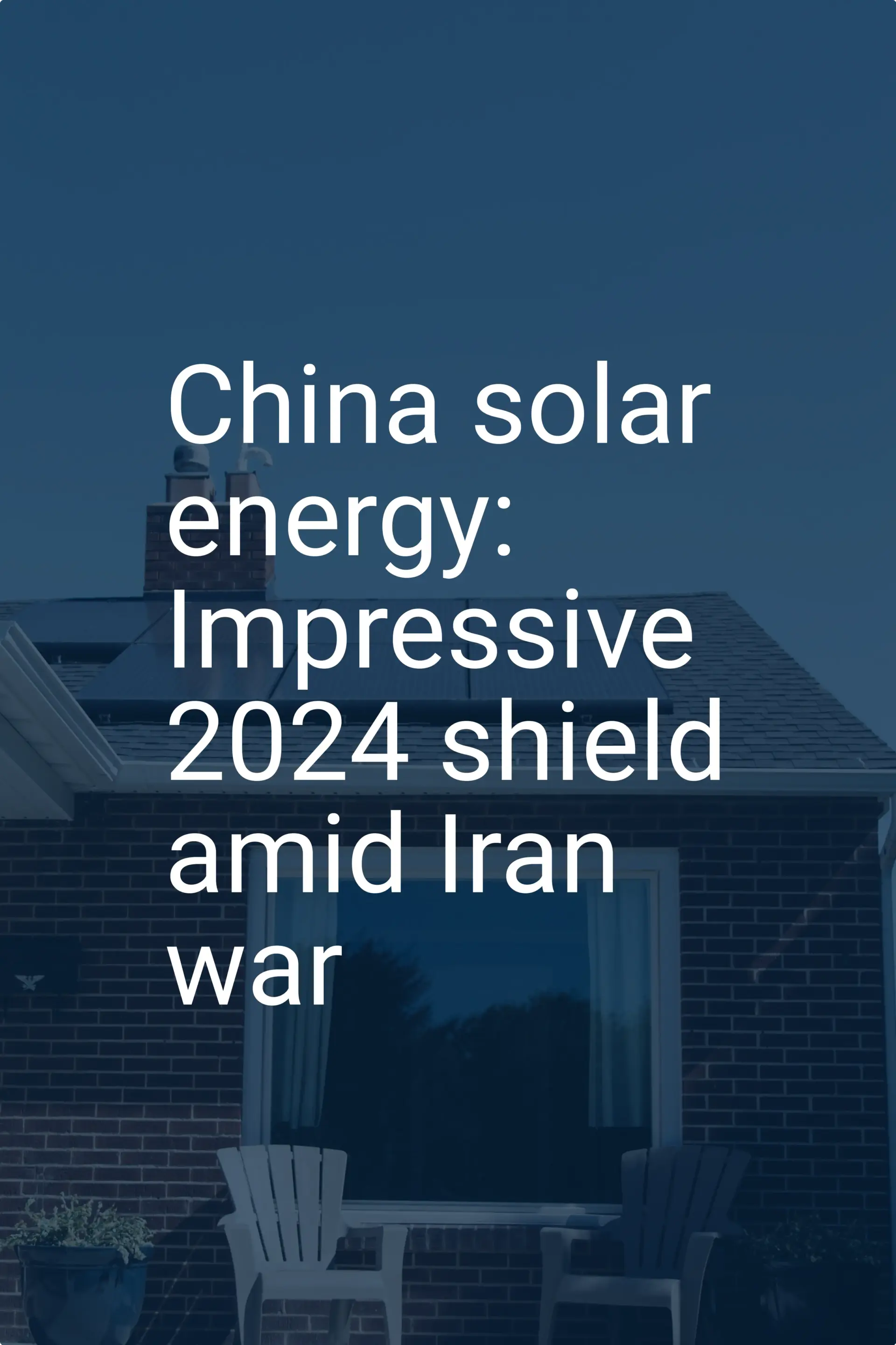 China solar energy: Impressive 2024 shield amid Iran war