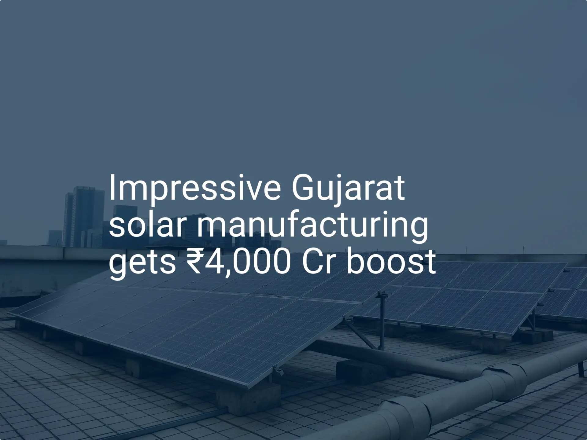 Impressive Gujarat solar manufacturing gets ₹4,000 Cr boost
