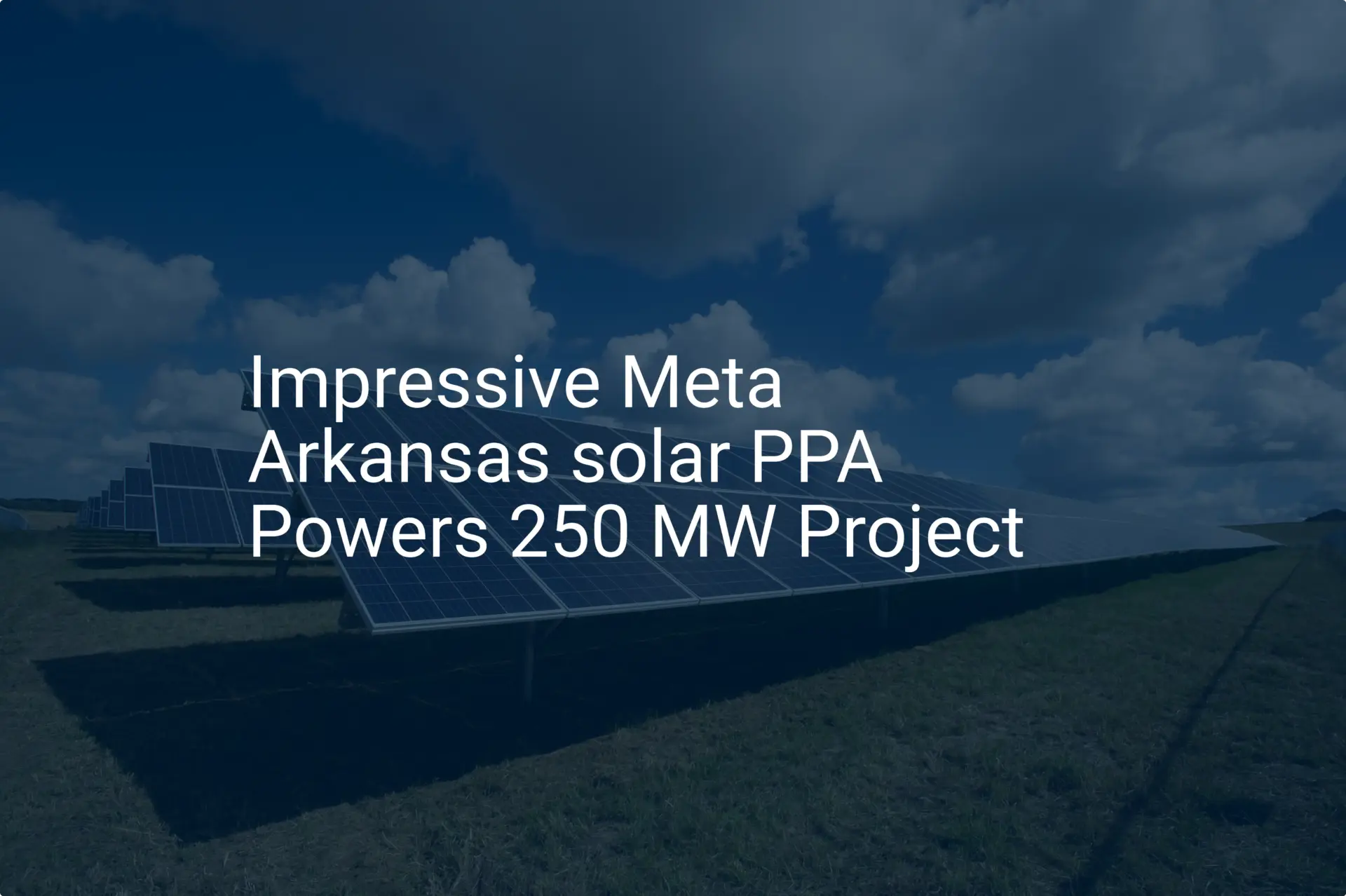 Impressive Meta Arkansas solar PPA Powers 250 MW Project