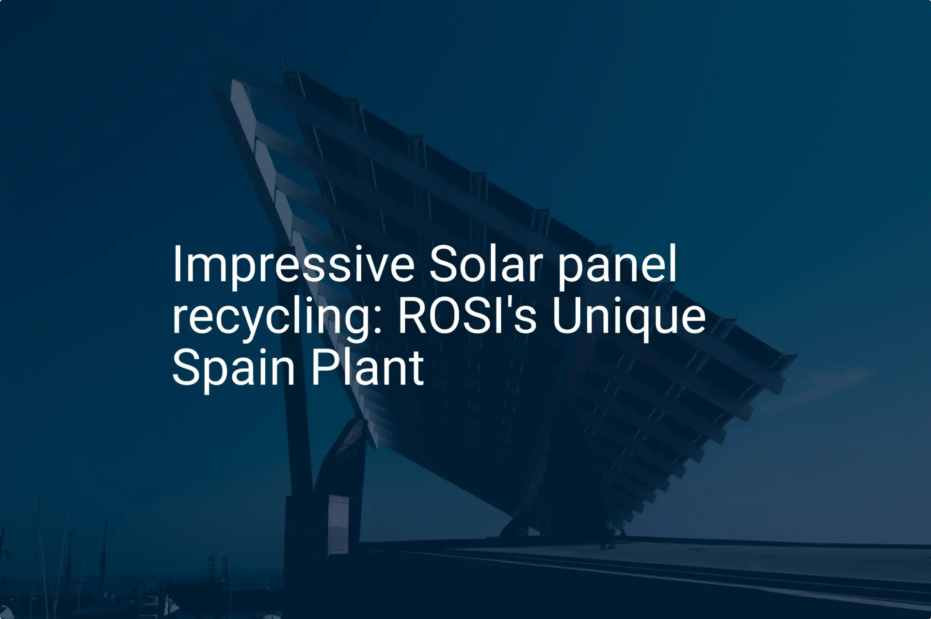 Impressive Solar panel recycling: ROSI's Unique Spain Plant