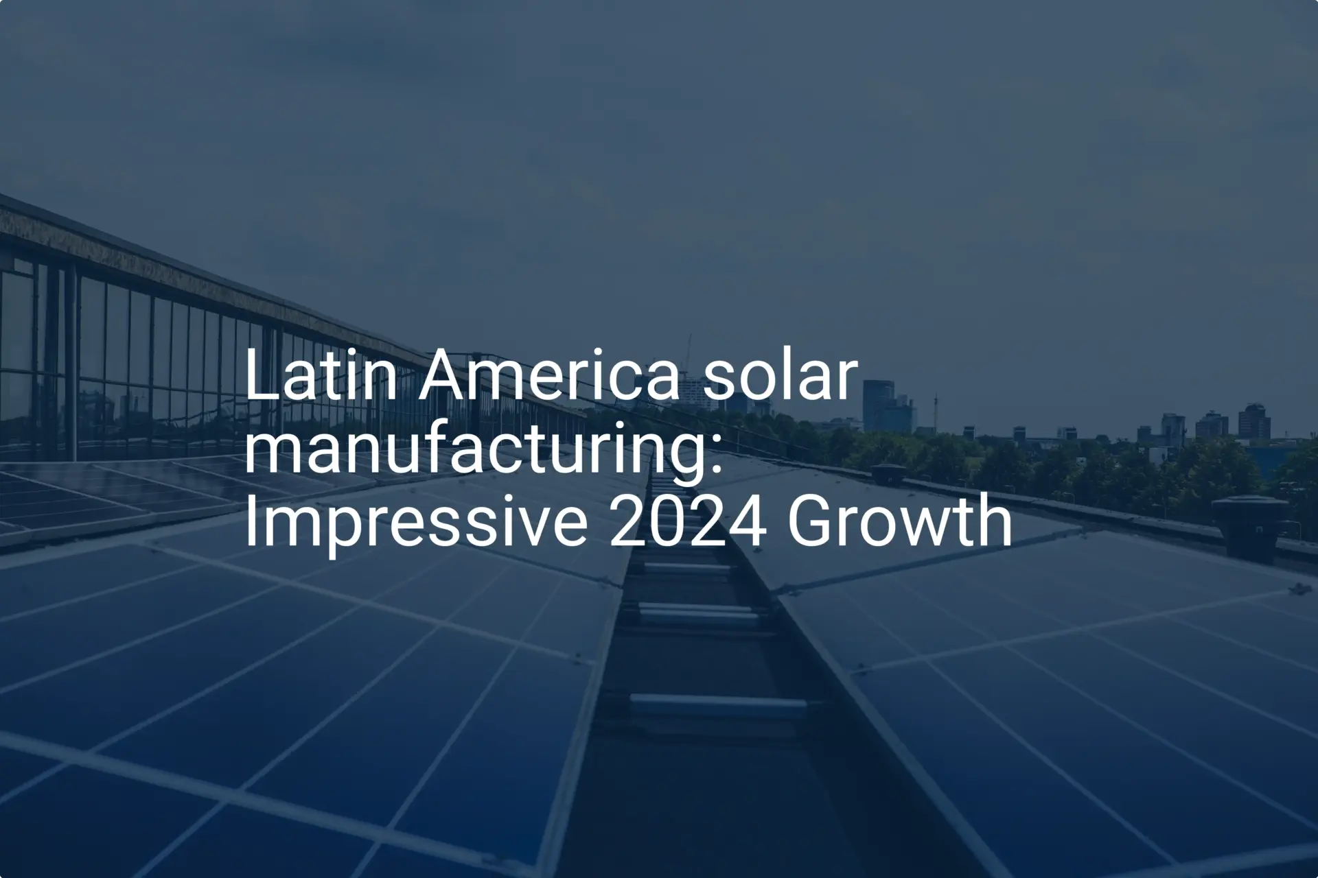 Latin America solar manufacturing: Impressive 2024 Growth