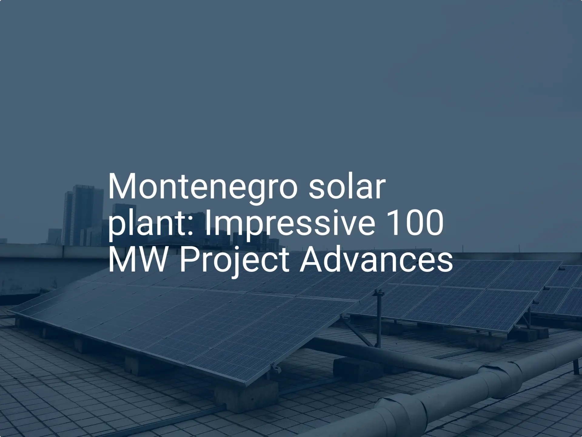 Montenegro solar plant: Impressive 100 MW Project Advances