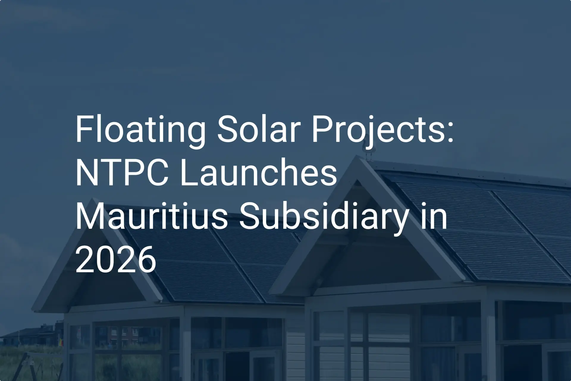 Floating Solar Projects: NTPC Launches Mauritius Subsidiary in 2026
