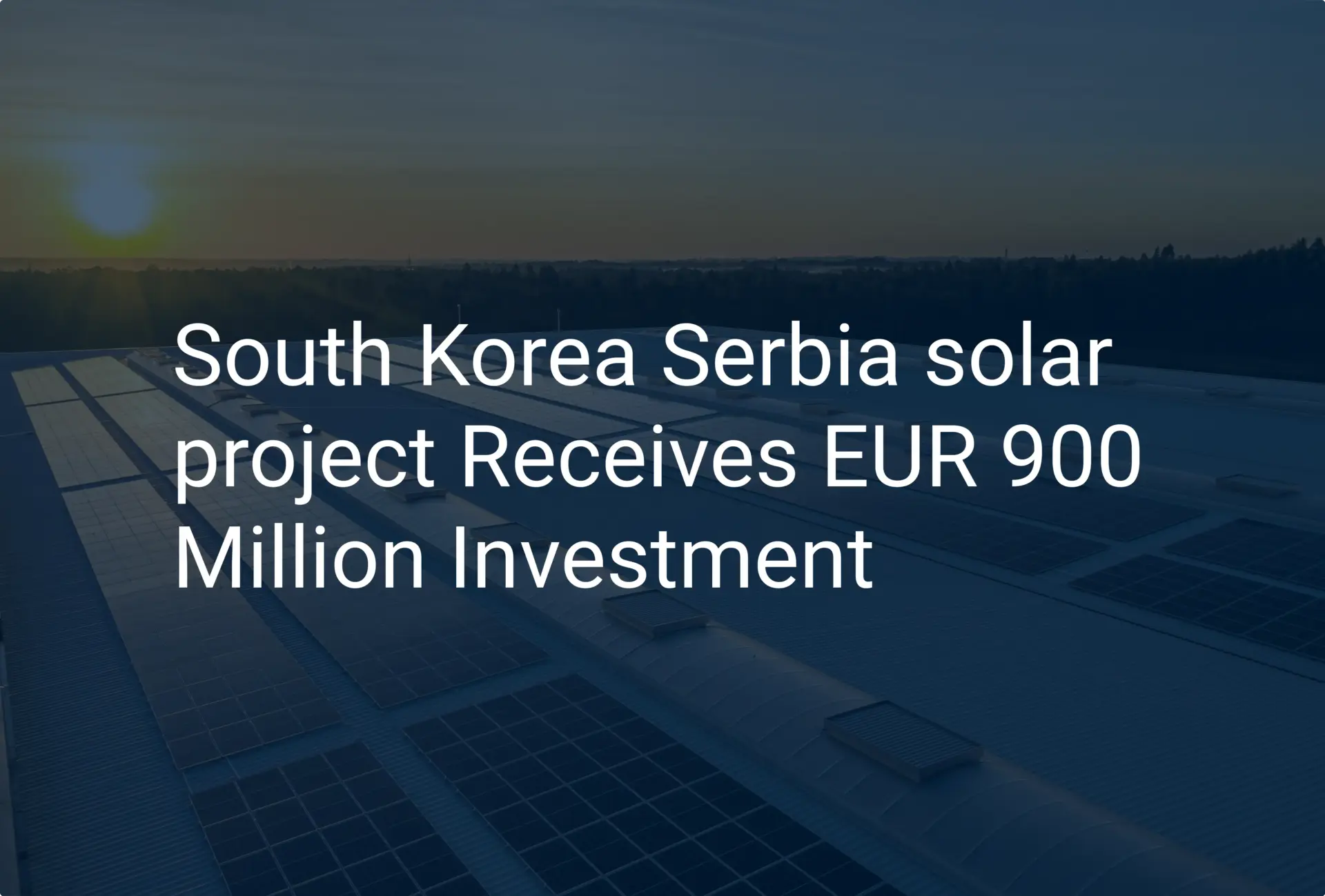 South Korea Serbia solar project Receives EUR 900 Million Investment