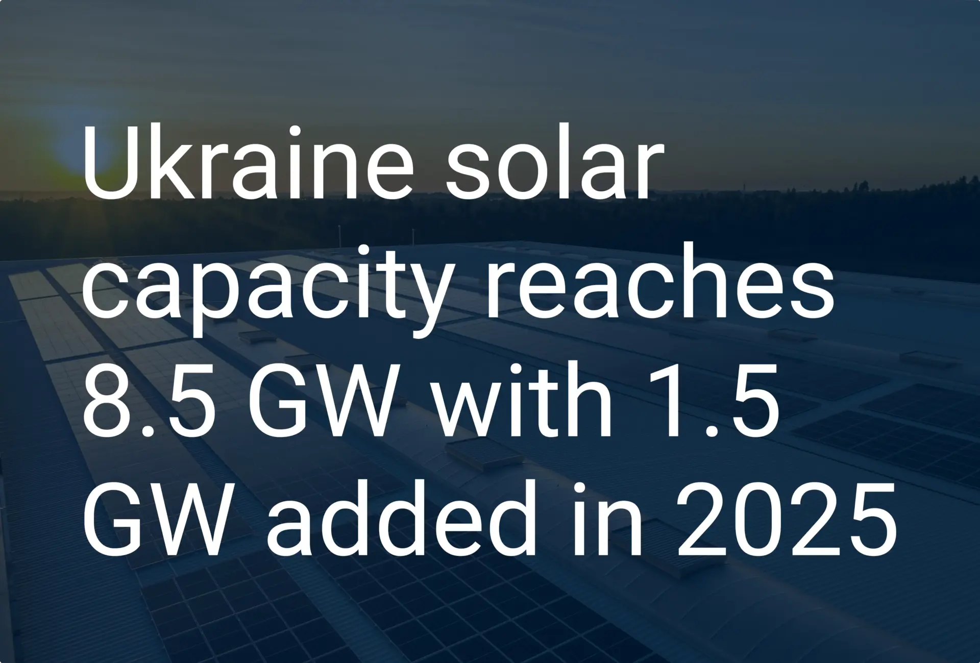 Ukraine solar capacity reaches 8.5 GW with 1.5 GW added in 2025