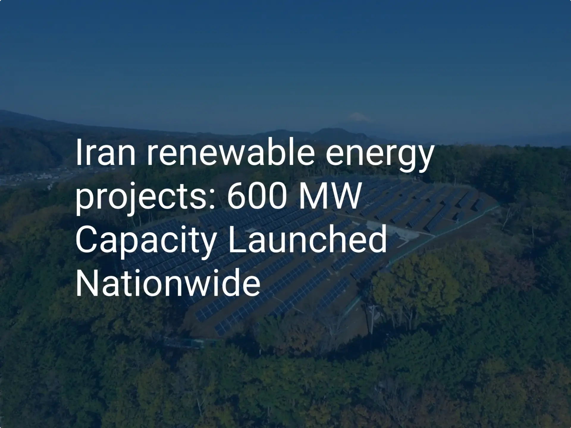 Iran renewable energy projects: 600 MW Capacity Launched Nationwide