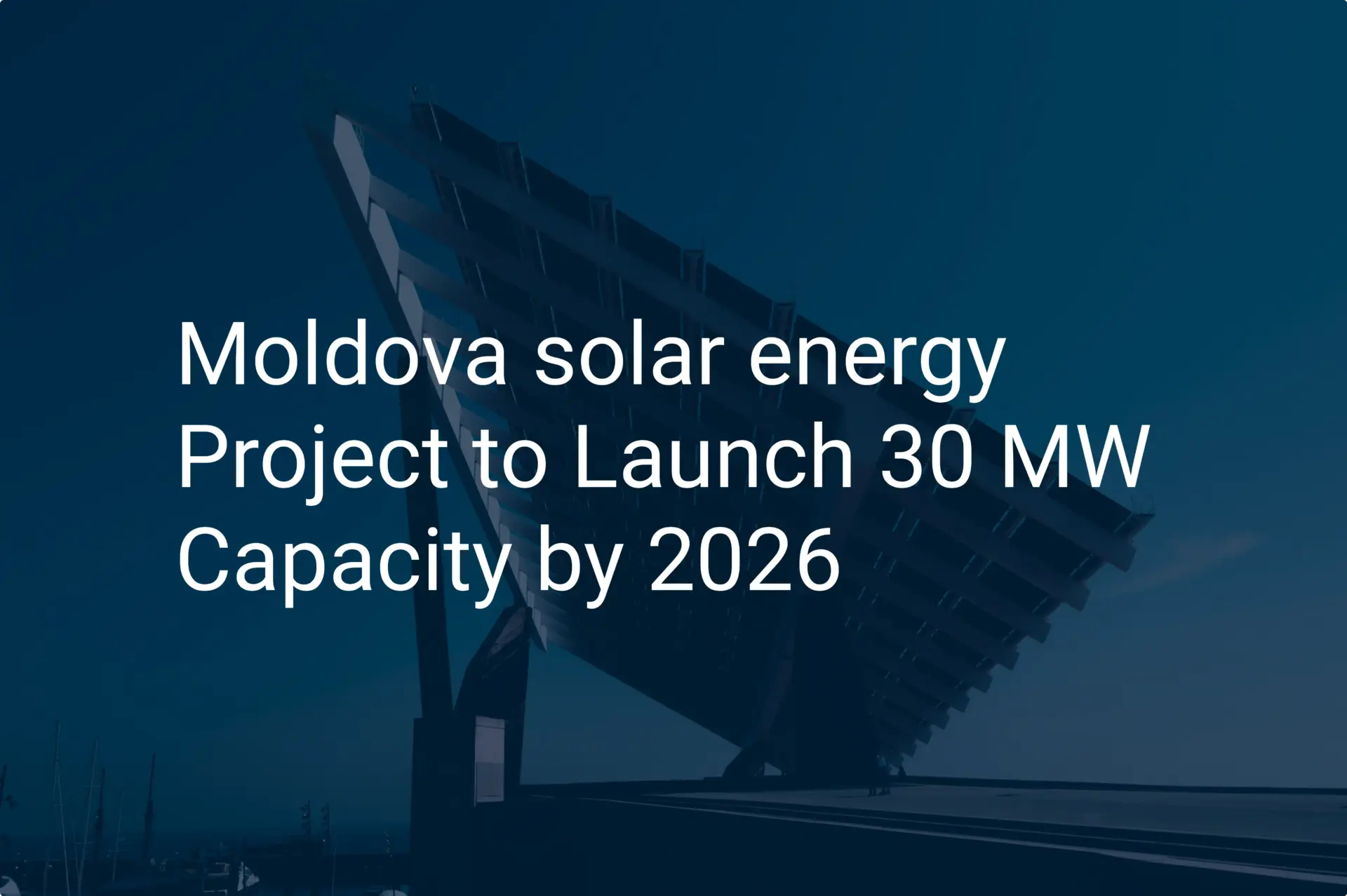 Moldova solar energy Project to Launch 30 MW Capacity by 2026
