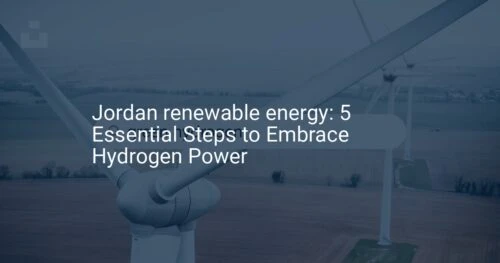 Jordan renewable energy: 5 Essential Steps to Embrace Hydrogen Power
